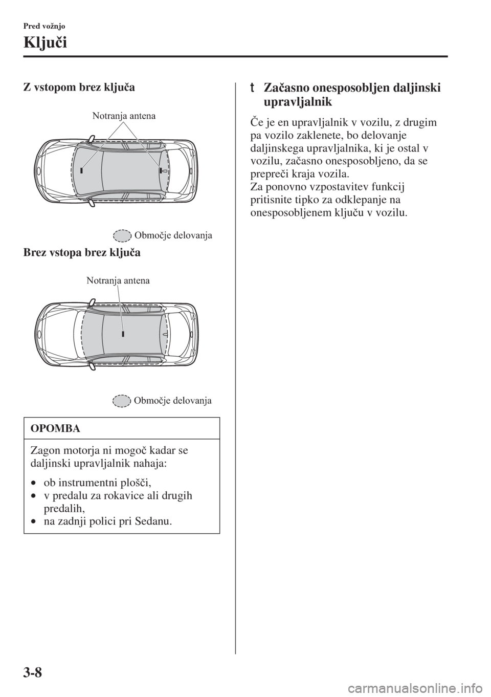 MAZDA MODEL 3 HATCHBACK 2015  Priročnik za lastnika (in Slovenian) 3-8
Pred vožnjo
Klju�þi
Z vstopom brez klju�þa
Brez vstopa brez klju�þatZa�þasno onesposobljen daljinski 
upravljalnik
�ýe je en upravljalnik v vozilu, z drugim 
pa vozilo zaklenete, bo delovanj