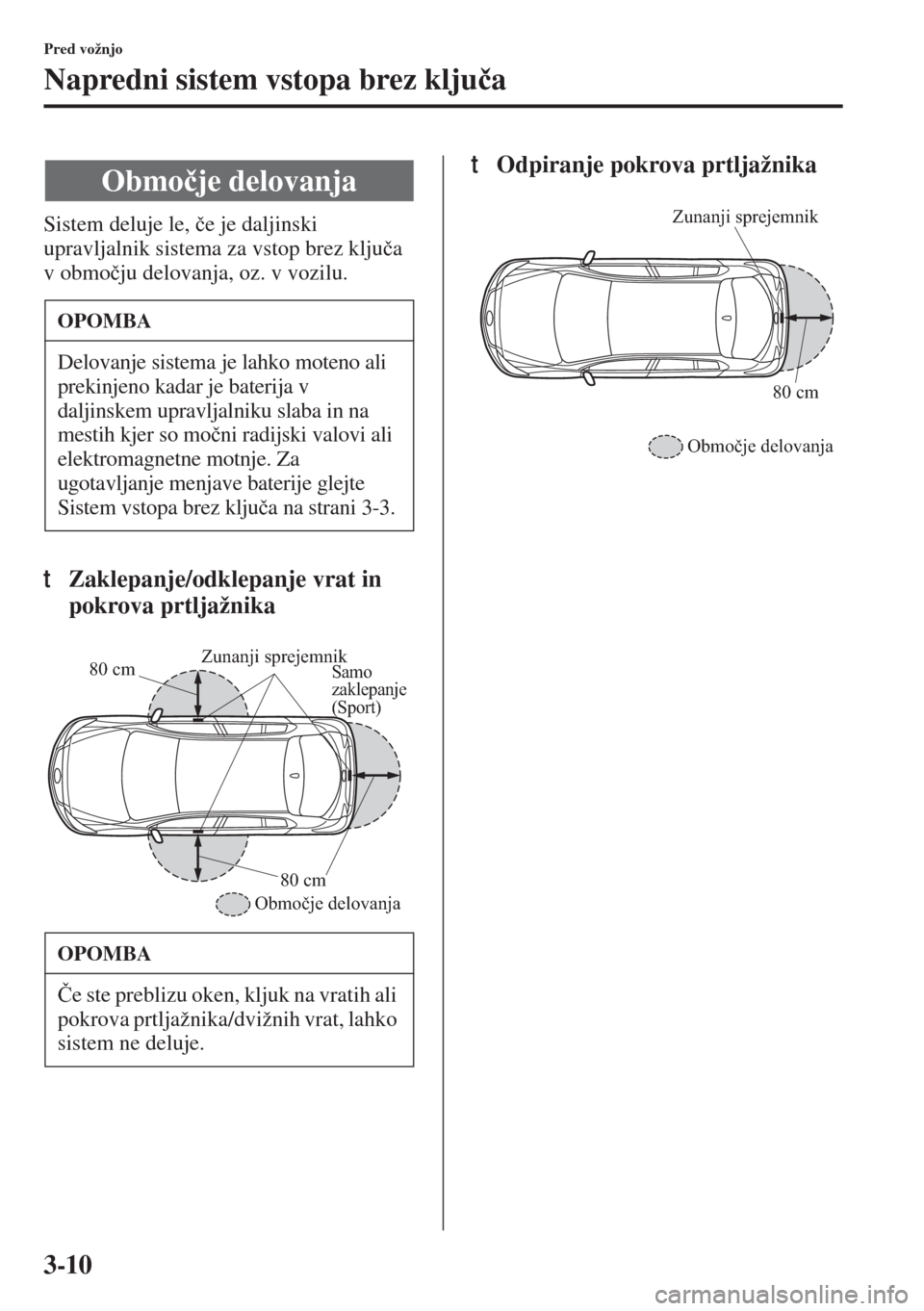 MAZDA MODEL 3 HATCHBACK 2015  Priročnik za lastnika (in Slovenian) 3-10
Pred vožnjo
Napredni sistem vstopa brez klju�þa
Sistem deluje le, �þe je daljinski 
upravljalnik sistema za vstop brez klju�þa 
v obmo�þju delovanja, oz. v vozilu.
tZaklepanje/odklepanje vra
