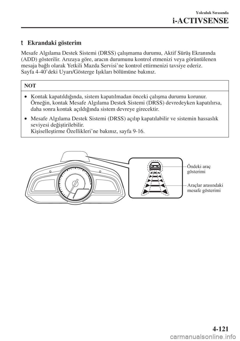 MAZDA MODEL 3 HATCHBACK 2015  Kullanım Kılavuzu (in Turkish) 4-121
Yolculuk S�Õras�Õnda
i-ACTIVSENSE
tEkrandaki gösterim
Mesafe Alg�Õlama Destek Sistemi (DRSS) çal�Õ�úmama durumu, Aktif Sürü�ú Ekran�Õnda 
(ADD) gösterilir. Ar�Õzaya göre, arac�Õn 