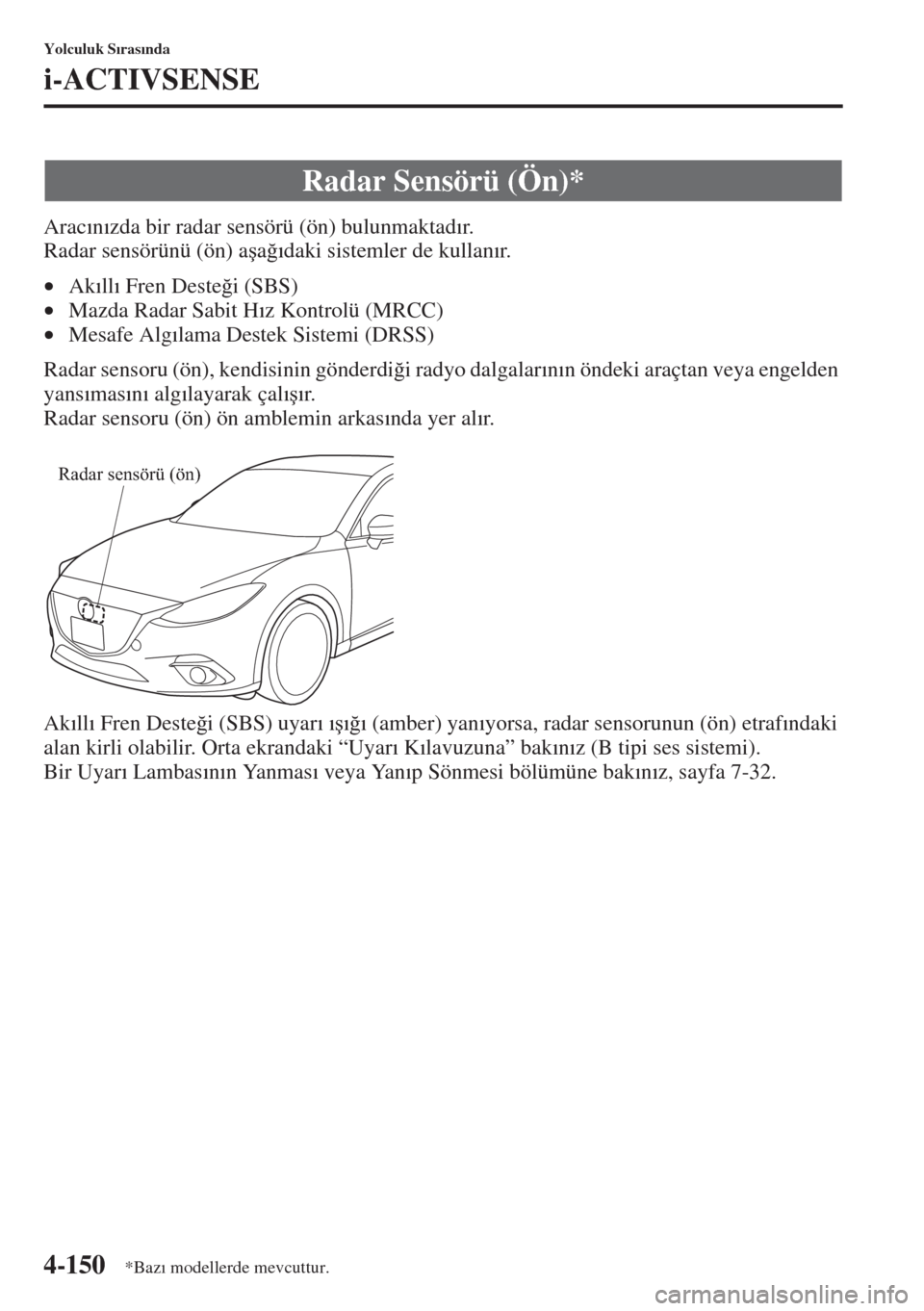 MAZDA MODEL 3 HATCHBACK 2015  Kullanım Kılavuzu (in Turkish) 4-150
Yolculuk S�Õras�Õnda
i-ACTIVSENSE
Arac�Õn�Õzda bir radar sensörü (ön) bulunmaktad�Õr.  
Radar sensörünü (ön) a�úa�÷�Õdaki sistemler de kullan�Õr.
•Ak�Õll�Õ Fren Deste�÷i (SB