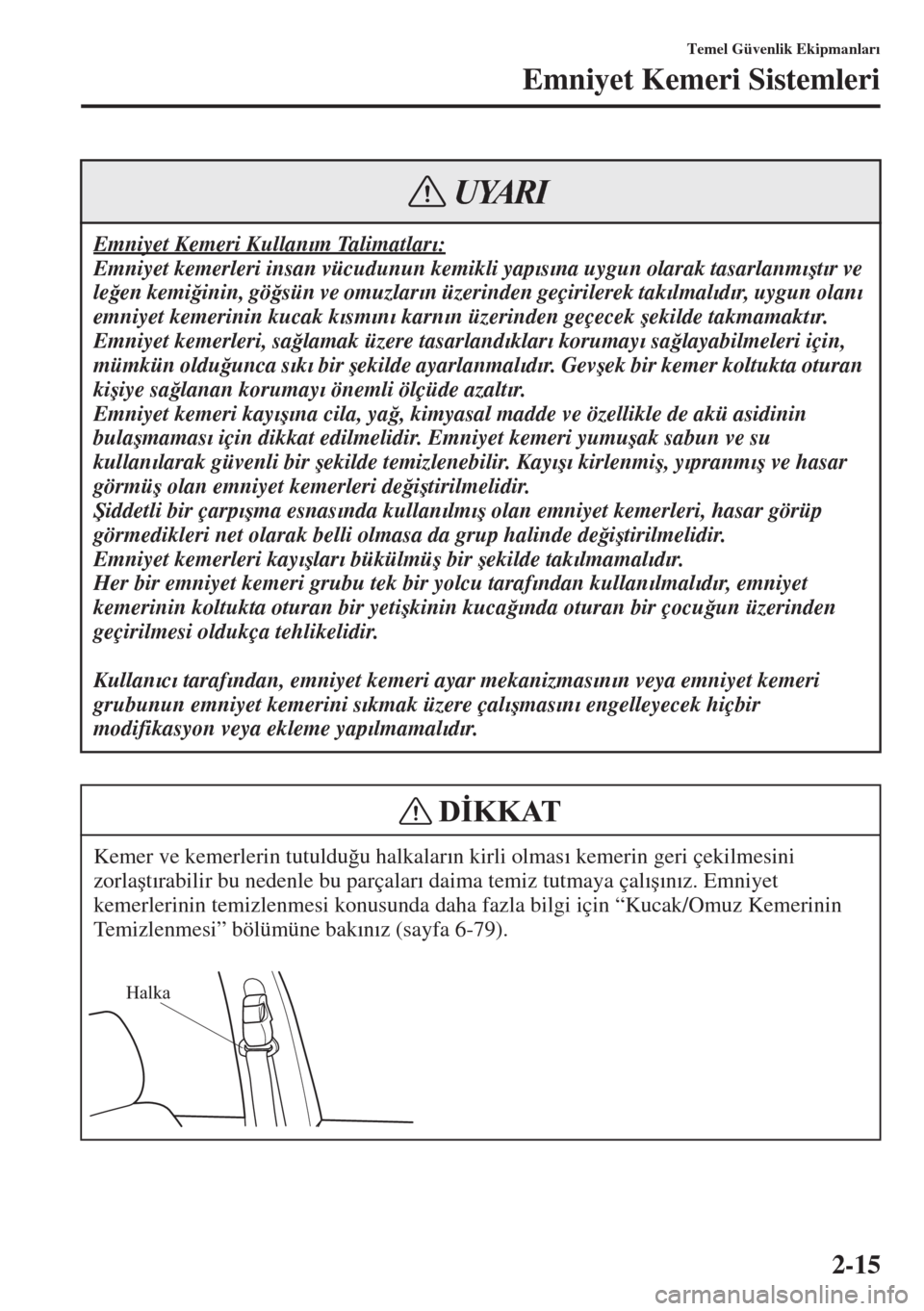 MAZDA MODEL 3 HATCHBACK 2015  Kullanım Kılavuzu (in Turkish) 2-15
Temel Güvenlik Ekipmanlar�Õ
Emniyet Kemeri Sistemleri
Emniyet Kemeri Kullan�Õm Talimatlar�Õ:
Emniyet kemerleri insan vücudunun kemikli yap�Õs�Õna uygun olarak tasarlanm�Õ�út�Õr ve 
le�