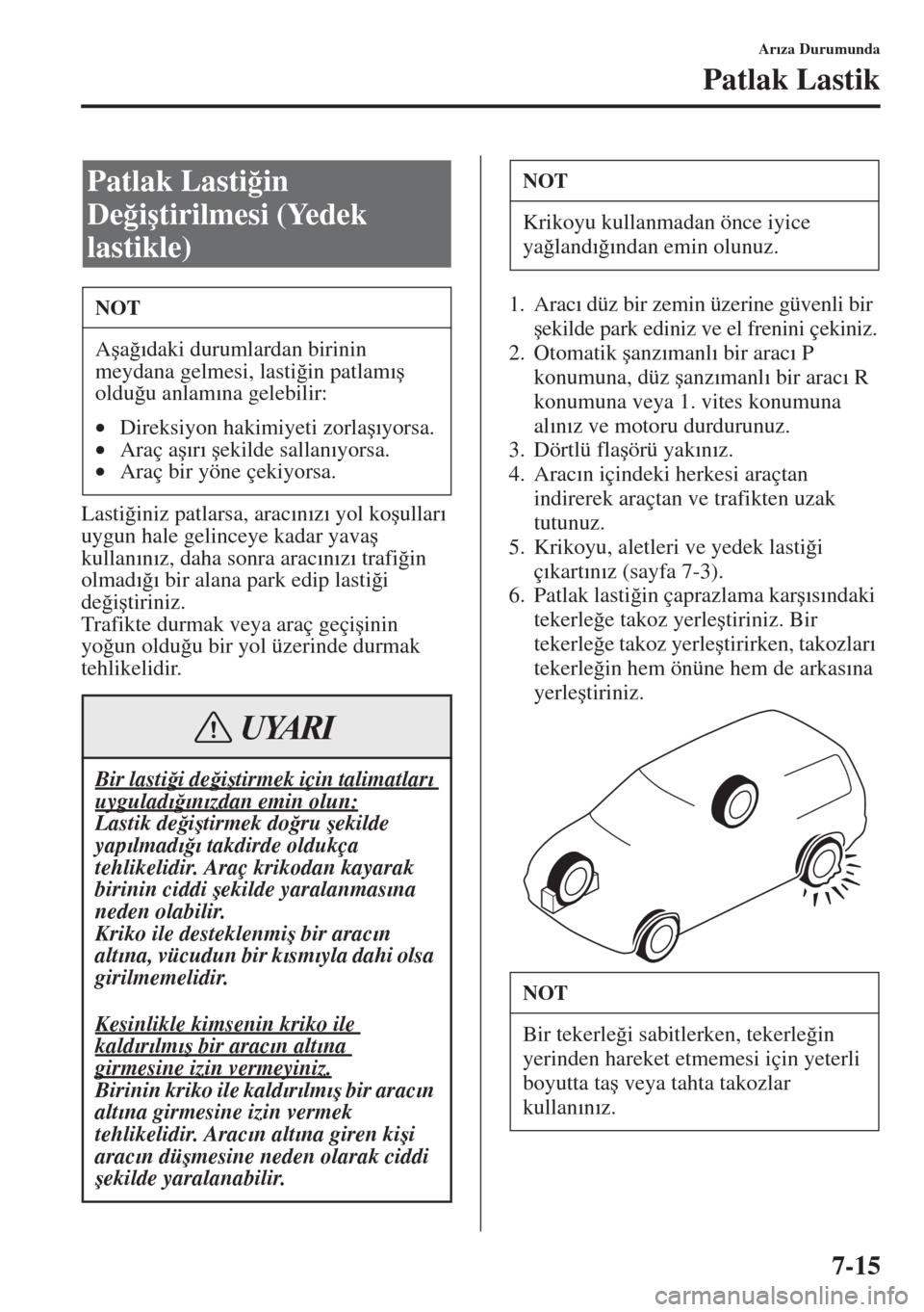 MAZDA MODEL 3 HATCHBACK 2015  Kullanım Kılavuzu (in Turkish) 7-15
Ar�Õza Durumunda
Patlak Lastik
Lasti�÷iniz patlarsa, arac�Õn�Õz�Õ yol ko�úullar�Õ 
uygun hale gelinceye kadar yava�ú 
kullan�Õn�Õz, daha sonra arac�Õn�Õz�Õ trafi�÷in 
olmad�Õ�÷�Õ