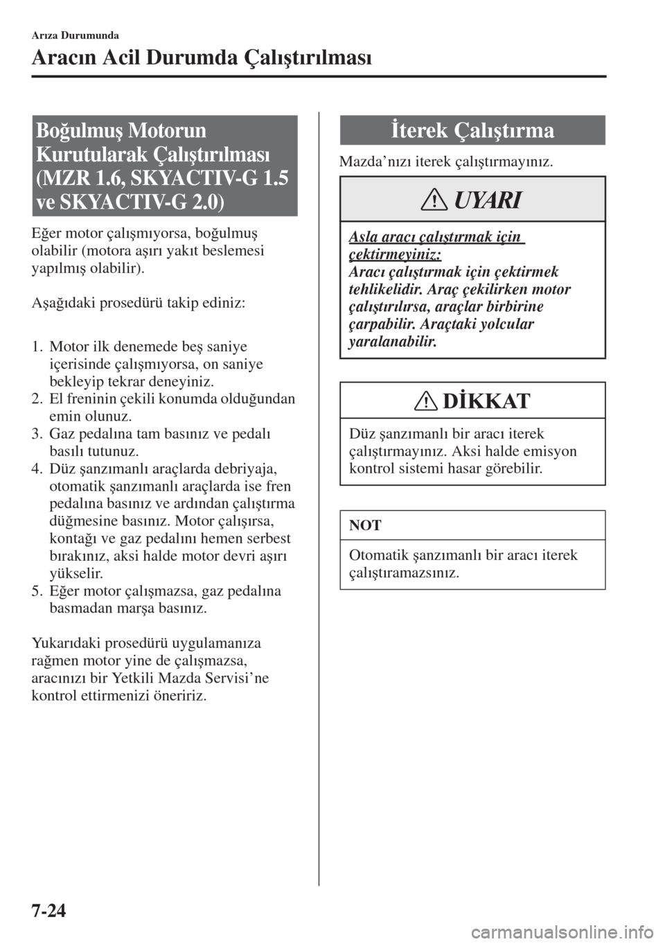 MAZDA MODEL 3 HATCHBACK 2015  Kullanım Kılavuzu (in Turkish) 7-24
Ar�Õza Durumunda
Arac�Õn Acil Durumda Çal�Õ�út�Õr�Õlmas�Õ
E�÷er motor çal�Õ�úm�Õyorsa, bo�÷ulmu�ú 
olabilir (motora a�ú�Õr�Õ yak�Õt beslemesi 
yap�Õlm�Õ�ú olabilir).
A�úa�