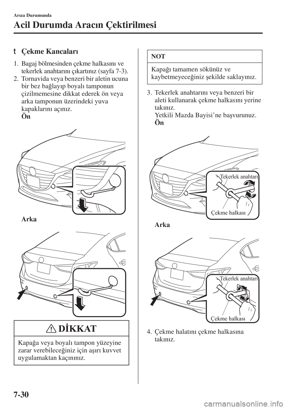 MAZDA MODEL 3 HATCHBACK 2015  Kullanım Kılavuzu (in Turkish) 7-30
Ar�Õza Durumunda
Acil Durumda Arac�Õn Çektirilmesi
tÇekme Kancalar�Õ
1. Bagaj bölmesinden çekme halkas�Õn�Õ ve 
tekerlek anahtar�Õn�Õ ç�Õkart�Õn�Õz (sayfa 7-3).
2. Tornavida veya b