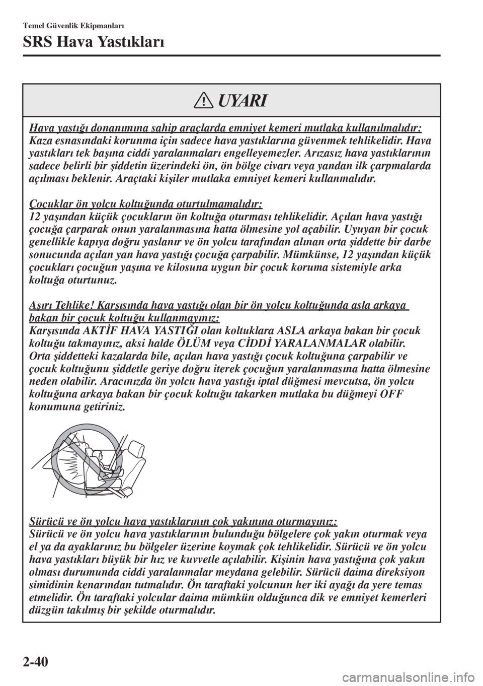 MAZDA MODEL 3 HATCHBACK 2015  Kullanım Kılavuzu (in Turkish) 2-40
Temel Güvenlik Ekipmanlar�Õ
SRS Hava Yast�Õklar�Õ
Hava yast�Õ�÷�Õ donan�Õm�Õna sahip araçlarda emniyet kemeri mutlaka kullan�Õlmal�Õd�Õr:
Kaza esnas�Õndaki korunma için sadece hava