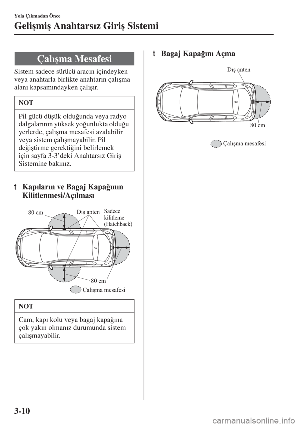 MAZDA MODEL 3 HATCHBACK 2015  Kullanım Kılavuzu (in Turkish) 3-10
Yola Ç�Õkmadan Önce
Geli�úmi�ú Anahtars�Õz Giri�ú Sistemi
Sistem sadece sürücü arac�Õn içindeyken 
veya anahtarla birlikte anahtar�Õn çal�Õ�úma 
alan�Õ kapsam�Õndayken çal�Õ�
