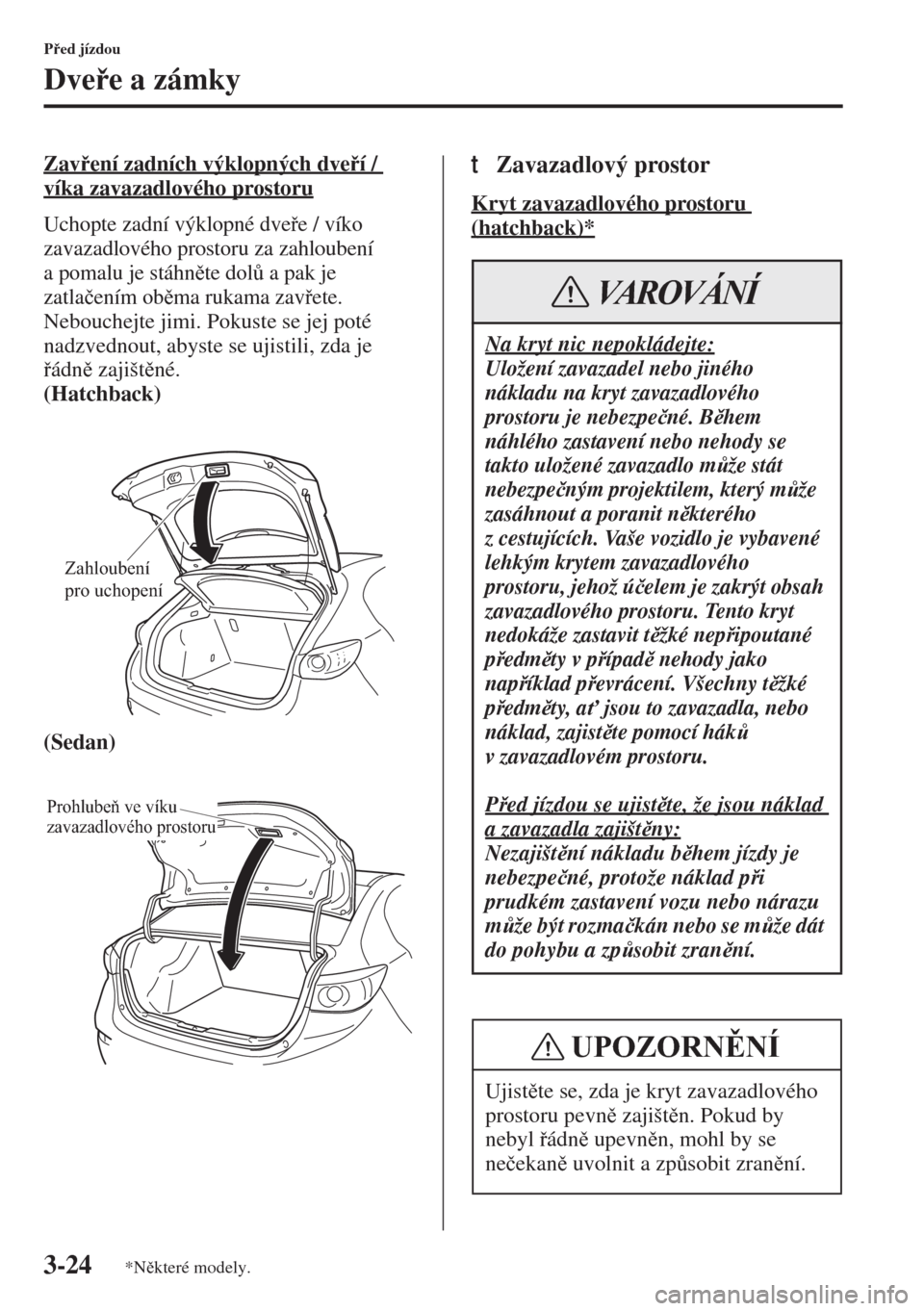 MAZDA MODEL 3 HATCHBACK 2015  Návod k obsluze (in Czech) 3-24
Ped jízdou
Dvee a zámky
Zavení zadních výklopných dveí / 
víka zavazadlového prostoru
Uchopte zadní výklopné dvee / víko 
zavazadlového prostoru za zahloubení 
a pomalu j