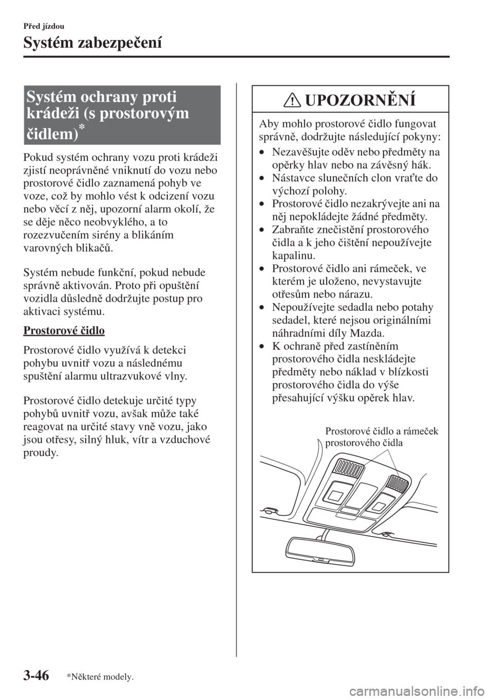 MAZDA MODEL 3 HATCHBACK 2015  Návod k obsluze (in Czech) 3-46
Ped jízdou
Systém zabezpe�þení
Pokud systém ochrany vozu proti krádeži 
zjistí neoprávnné vniknutí do vozu nebo 
prostorové �þidlo zaznamená pohyb ve 
voze, což by mohlo vést 