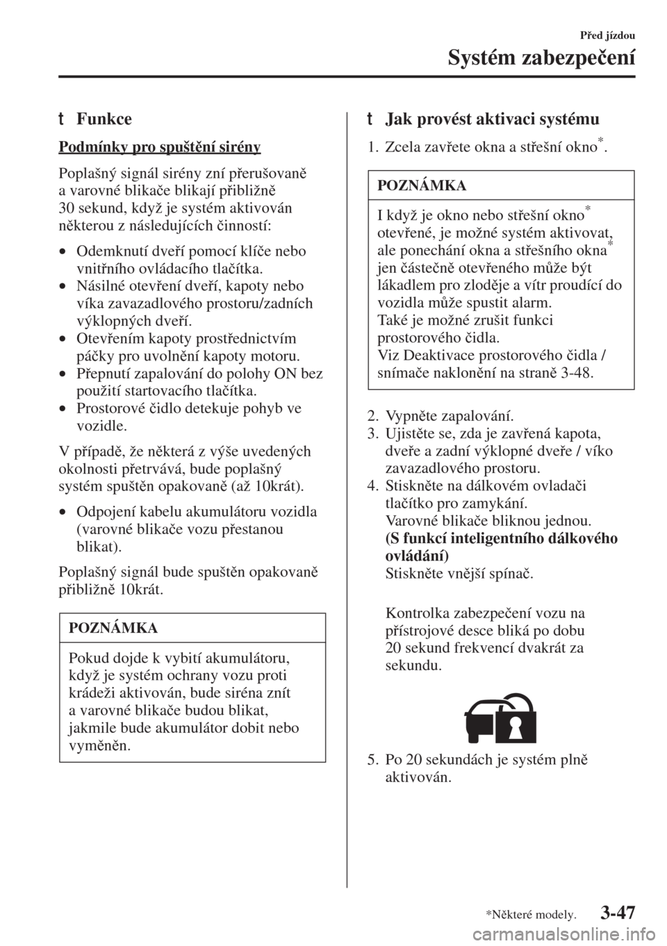 MAZDA MODEL 3 HATCHBACK 2015  Návod k obsluze (in Czech) 3-47
Ped jízdou
Systém zabezpe�þení
tFunkce
Podmínky pro spuštní sirény
Poplašný signál sirény zní perušovan 
a varovné blika�þe blikají pibližn 
30 sekund, když je syst