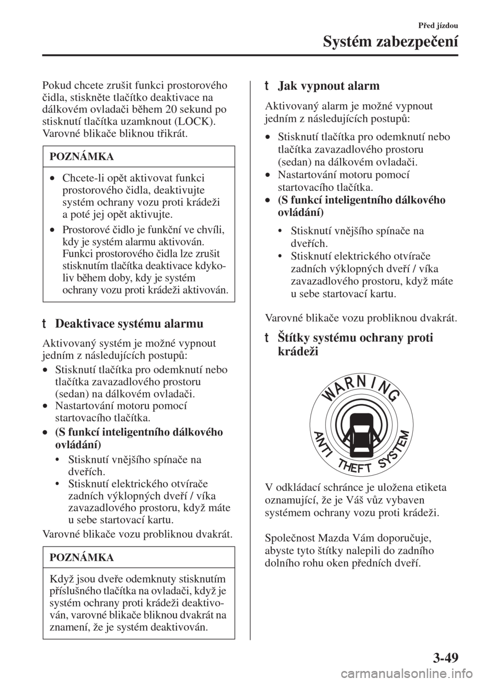 MAZDA MODEL 3 HATCHBACK 2015  Návod k obsluze (in Czech) 3-49
Ped jízdou
Systém zabezpe�þení
Pokud chcete zrušit funkci prostorového 
�þidla, stisknte tla�þítko deaktivace na 
dálkovém ovlada�þi bhem 20 sekund po 
stisknutí tla�þítka uz