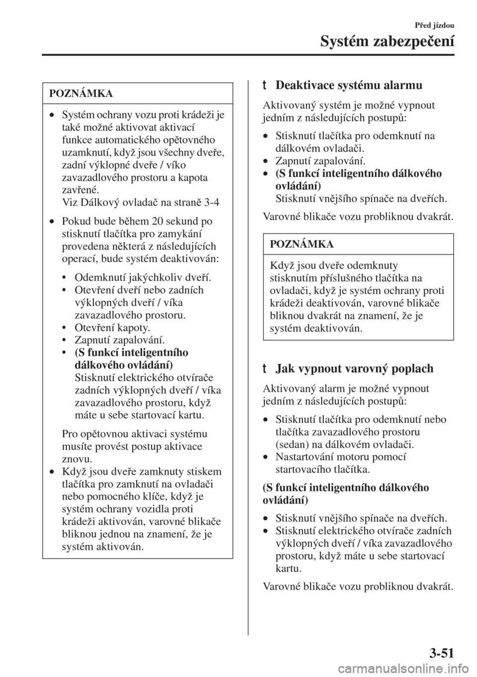 MAZDA MODEL 3 HATCHBACK 2015  Návod k obsluze (in Czech) 3-51
Ped jízdou
Systém zabezpe�þení
tDeaktivace systému alarmu
Aktivovaný systém je možné vypnout 
jedním z následujících postup$:
•Stisknutí tla�þítka pro odemknutí na 
dálkov