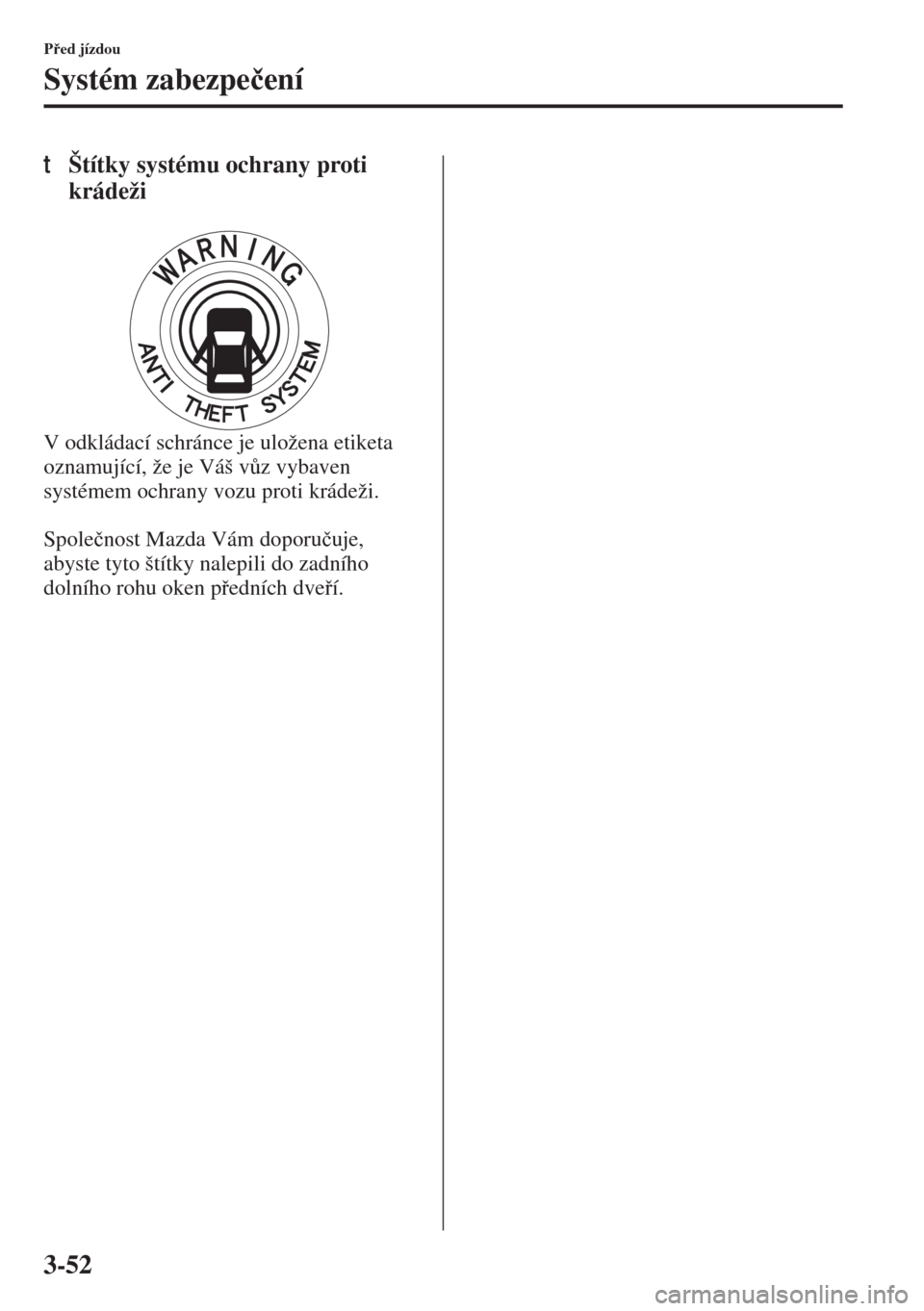 MAZDA MODEL 3 HATCHBACK 2015  Návod k obsluze (in Czech) 3-52
Ped jízdou
Systém zabezpe�þení
tŠtítky systému ochrany proti 
krádeži
V odkládací schránce je uložena etiketa 
oznamující, že je Váš v$z vybaven 
systémem ochrany vozu proti