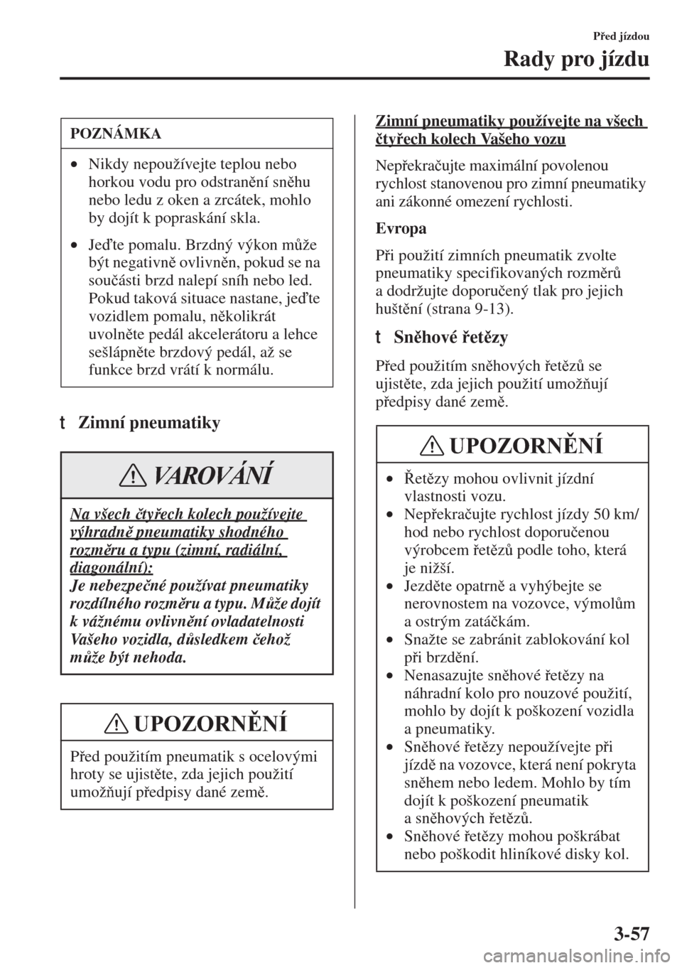 MAZDA MODEL 3 HATCHBACK 2015  Návod k obsluze (in Czech) 3-57
Ped jízdou
Rady pro jízdu
tZimní pneumatiky
Zimní pneumatiky používejte na všech 
�þtyech kolech Vašeho vozu
Nepekra�þujte maximální povolenou 
rychlost stanovenou pro zimní pn