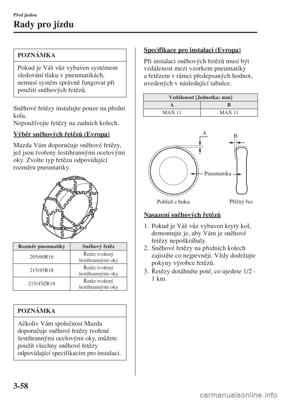 MAZDA MODEL 3 HATCHBACK 2015  Návod k obsluze (in Czech) 3-58
Ped jízdou
Rady pro jízdu
Snhové etzy instalujte pouze na pední 
kola.
Nepoužívejte etzy na zadních kolech.
Výbr snhových etz$ (Evropa)
Mazda Vám doporu�þuje sn