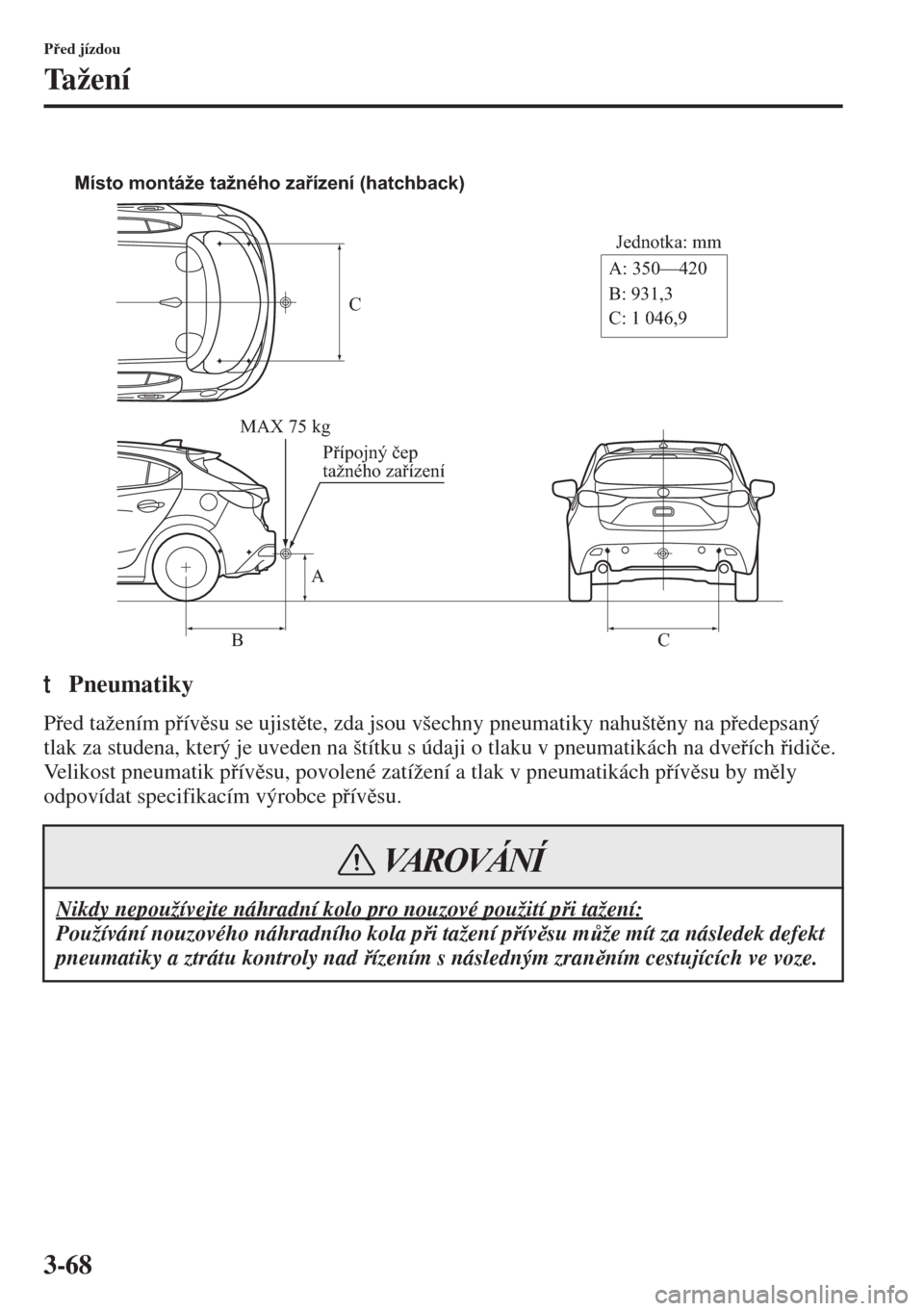 MAZDA MODEL 3 HATCHBACK 2015  Návod k obsluze (in Czech) 3-68
Ped jízdou
Ta ž e n í
tPneumatiky
Ped tažením pívsu se ujistte, zda jsou všechny pneumatiky nahuštny na pedepsaný 
tlak za studena, který je uveden na štítku s údaji o 