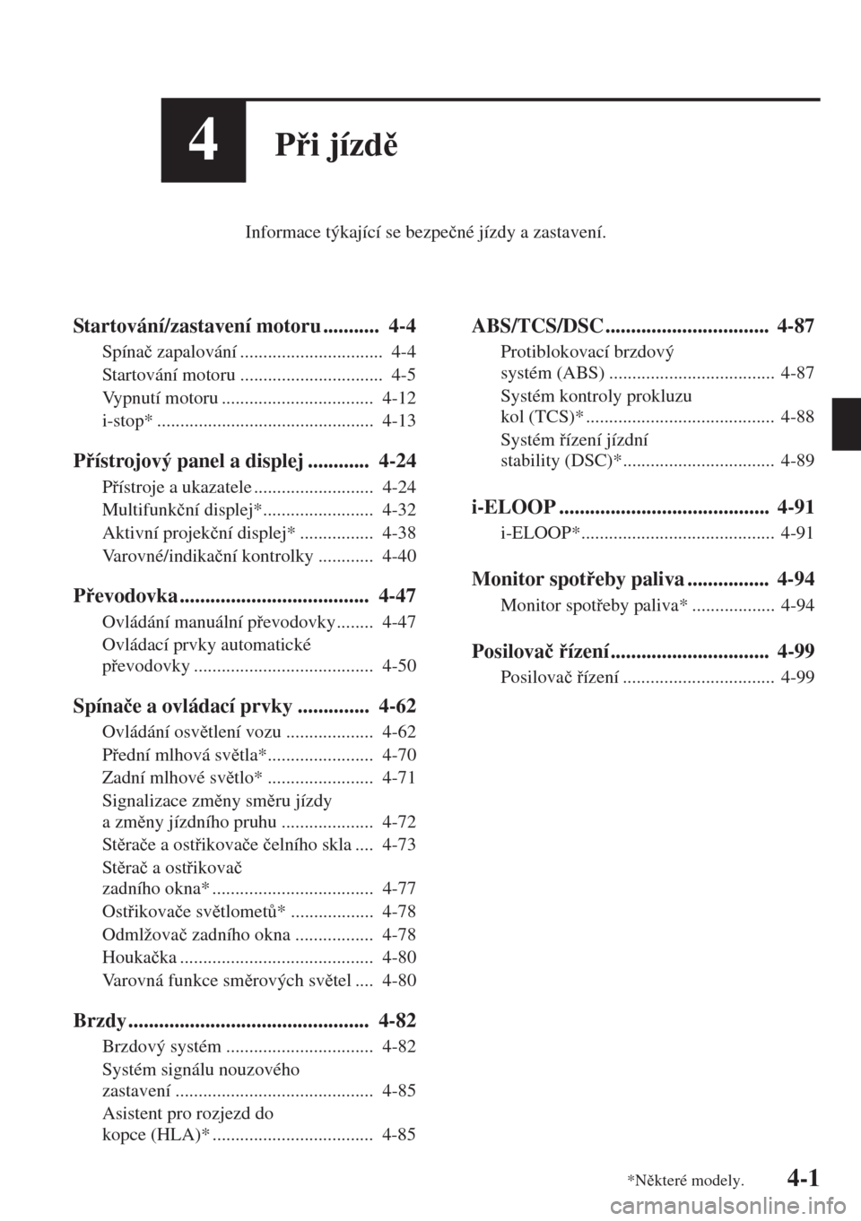 MAZDA MODEL 3 HATCHBACK 2015  Návod k obsluze (in Czech) 4-1
4Pi jízd
Informace týkající se bezpe�þné jízdy a zastavení.
Startování/zastavení motoru ...........  4-4
Spína�þ zapalování ...............................  4-4
Startování mot