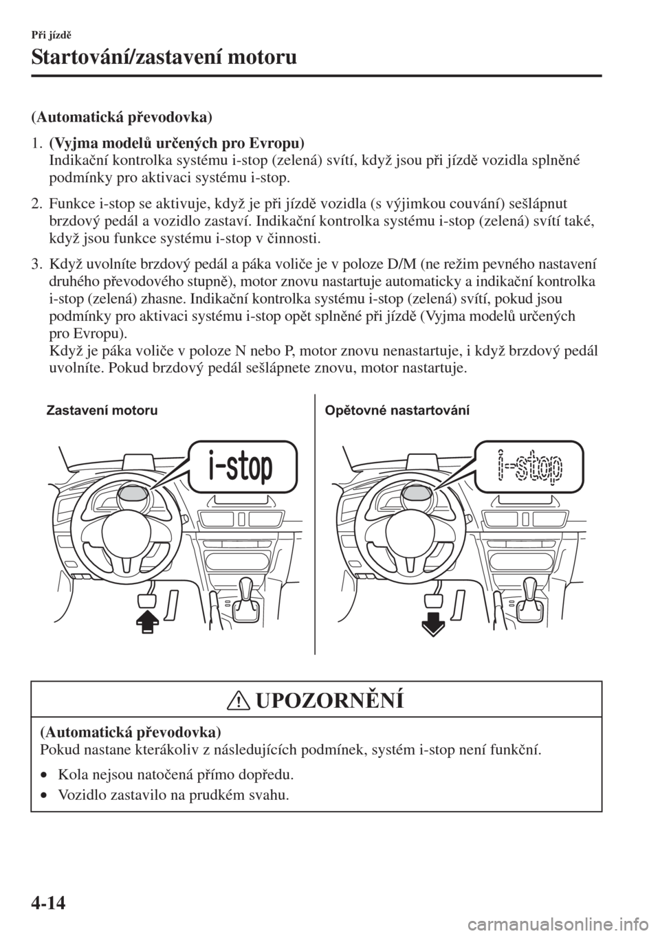 MAZDA MODEL 3 HATCHBACK 2015  Návod k obsluze (in Czech) 4-14
Pi jízd
Startování/zastavení motoru
(Automatická pevodovka)
1.(Vyjma model$ ur�þených pro Evropu) 
Indika�þní kontrolka systému i-stop (zelená) svítí, když jsou pi jízd 