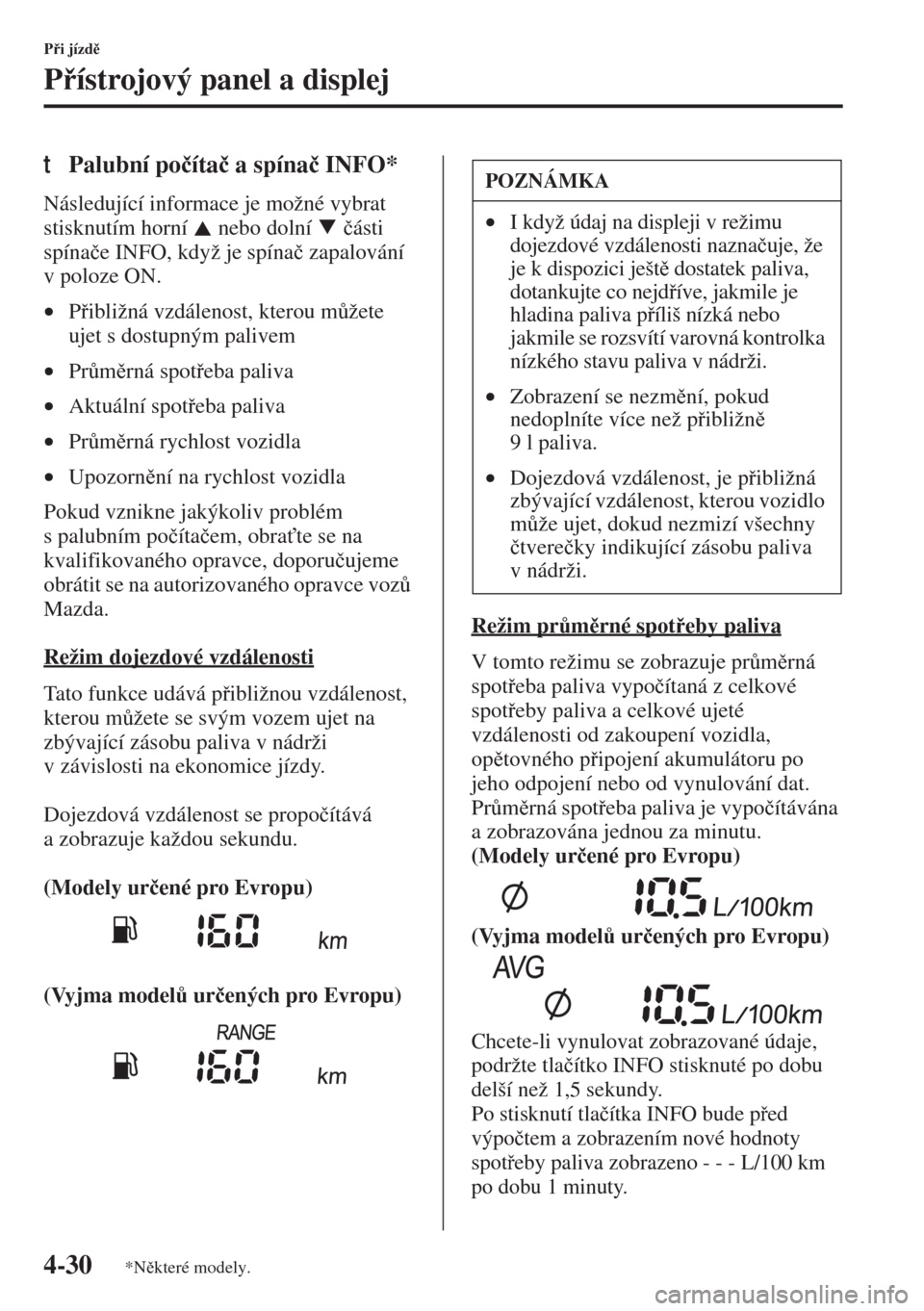 MAZDA MODEL 3 HATCHBACK 2015  Návod k obsluze (in Czech) 4-30
Pi jízd
Pístrojový panel a displej
tPalubní po�þíta�þ a spína�þ INFO*
Následující informace je možné vybrat 
stisknutím horní   nebo dolní   �þásti 
spína�þe INFO, kdy�