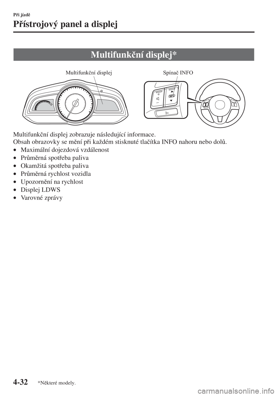 MAZDA MODEL 3 HATCHBACK 2015  Návod k obsluze (in Czech) 4-32
Pi jízd
Pístrojový panel a displej
Multifunk�þní displej zobrazuje následující informace.
Obsah obrazovky se mní pi každém stisknuté tla�þítka INFO nahoru nebo dol$.
•M