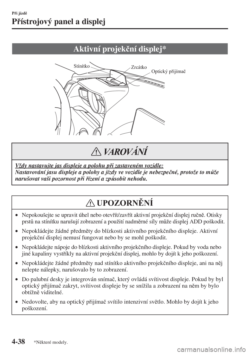 MAZDA MODEL 3 HATCHBACK 2015  Návod k obsluze (in Czech) 4-38
Pi jízd
Pístrojový panel a displej
Aktivní projek�þní displej*
Vždy nastavujte jas displeje a polohu pi zastaveném vozidle:
Nastavování jasu displeje a polohy a jízdy ve vozidl