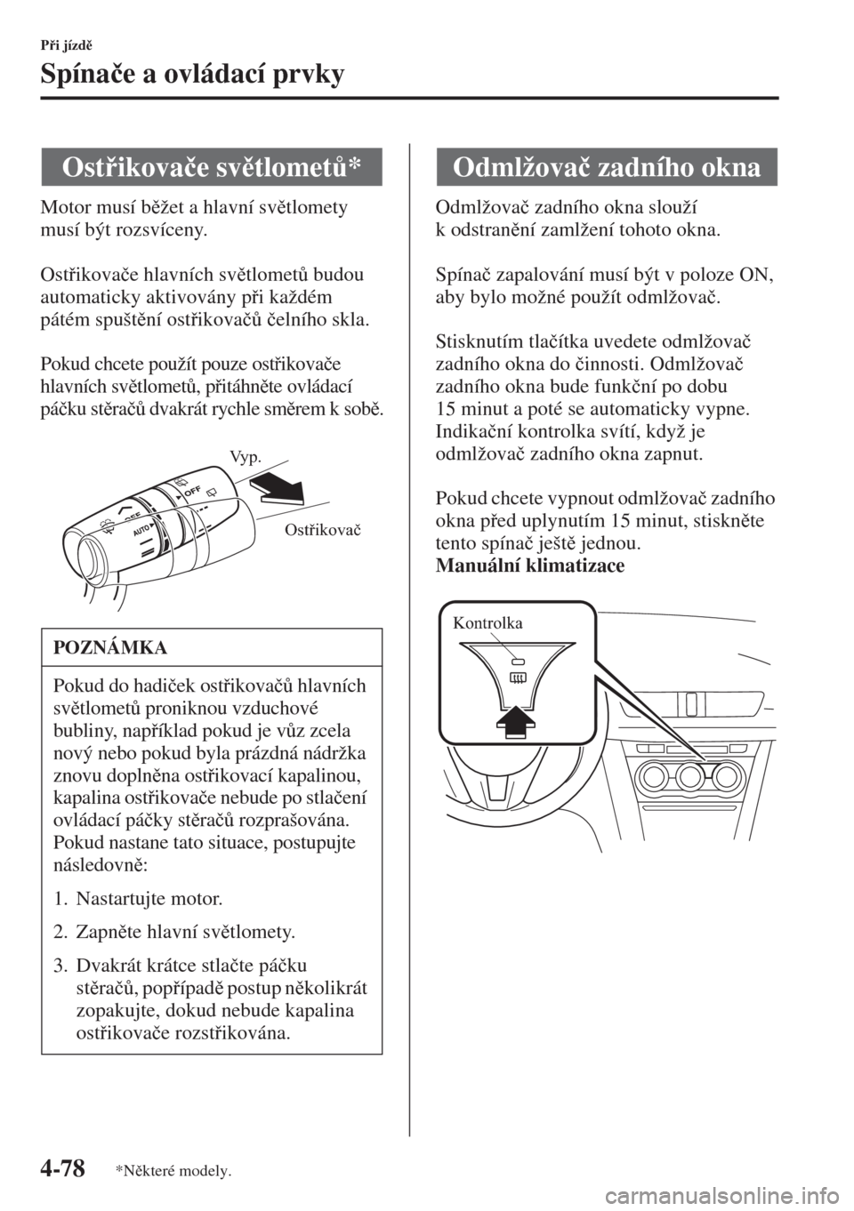 MAZDA MODEL 3 HATCHBACK 2015  Návod k obsluze (in Czech) 4-78
Pi jízd
Spína�þe a ovládací prvky
Motor musí bžet a hlavní svtlomety 
musí být rozsvíceny.
Ostikova�þe hlavních svtlomet$ budou 
automaticky aktivovány pi každém 
p