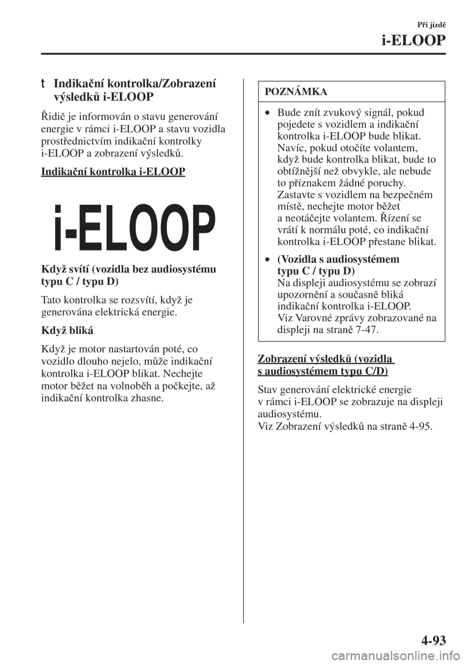 MAZDA MODEL 3 HATCHBACK 2015  Návod k obsluze (in Czech) 4-93
Pi jízd
i-ELOOP
tIndika�þní kontrolka/Zobrazení 
výsledk$ i-ELOOP
idi�þ je informován o stavu generování 
energie v rámci i-ELOOP a stavu vozidla 
prostednictvím indika�þní 