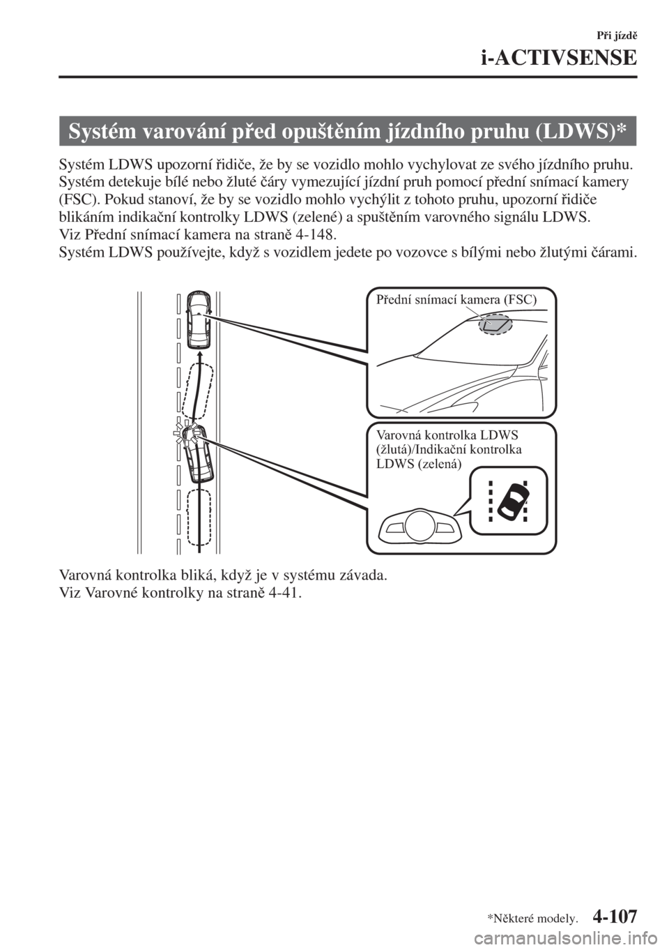 MAZDA MODEL 3 HATCHBACK 2015  Návod k obsluze (in Czech) 4-107
Pi jízd
i-ACTIVSENSE
Systém LDWS upozorní idi�þe, že by se vozidlo mohlo vychylovat ze svého jízdního pruhu. 
Systém detekuje bílé nebo žluté �þáry vymezující jízdní pru