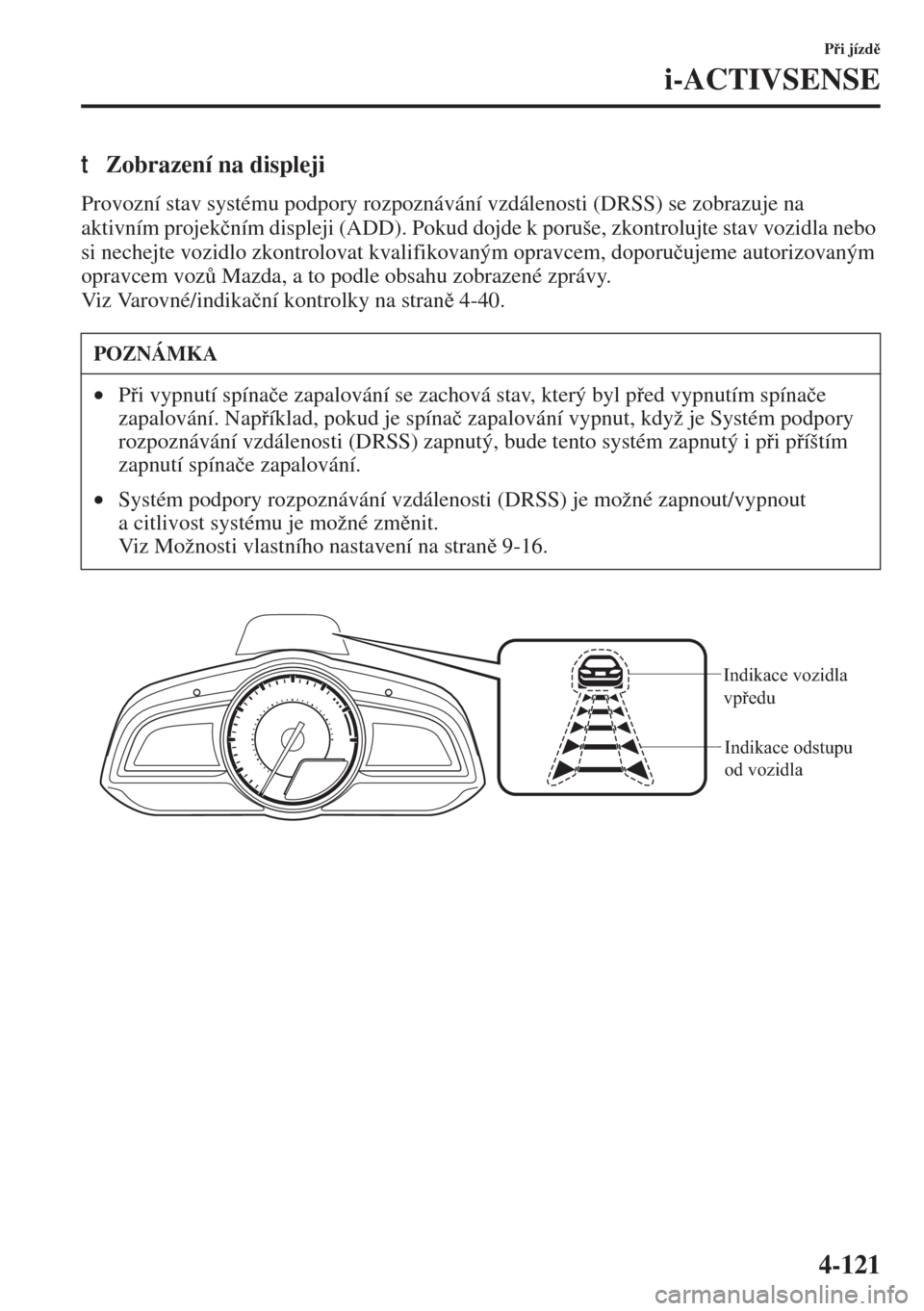 MAZDA MODEL 3 HATCHBACK 2015  Návod k obsluze (in Czech) 4-121
Pi jízd
i-ACTIVSENSE
tZobrazení na displeji
Provozní stav systému podpory rozpoznávání vzdálenosti (DRSS) se zobrazuje na 
aktivním projek�þním displeji (ADD). Pokud dojde k poru