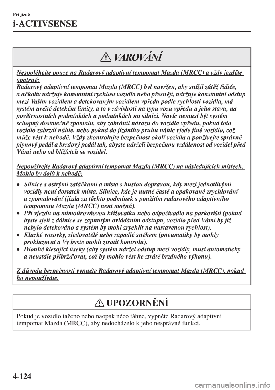 MAZDA MODEL 3 HATCHBACK 2015  Návod k obsluze (in Czech) 4-124
Pi jízd
i-ACTIVSENSE
Nespoléhejte pouze na Radarový adaptivní tempomat Mazda (MRCC) a vždy jezdte 
opatrn:
Radarový adaptivní tempomat Mazda (MRCC) byl navržen, aby snížil zát