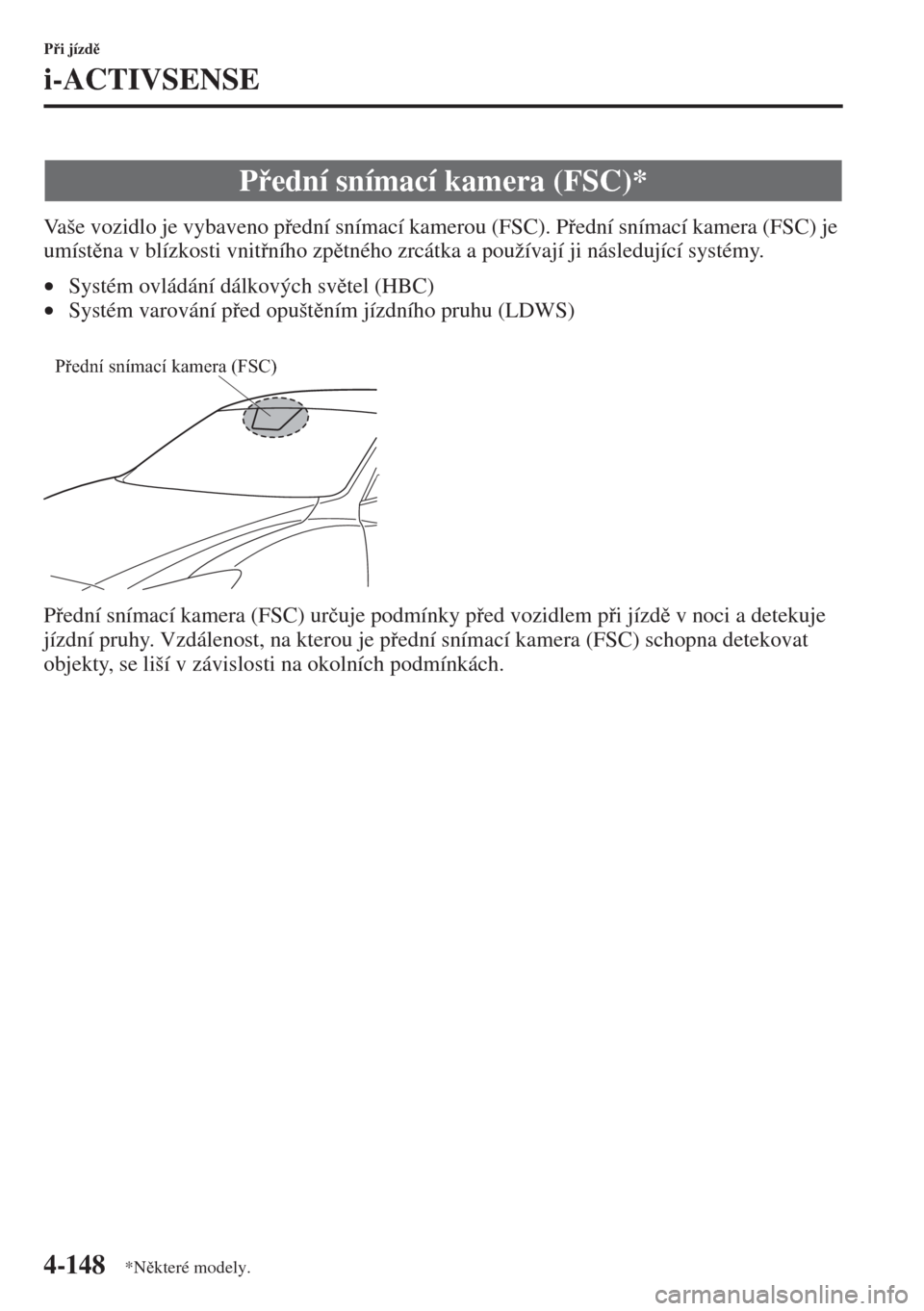 MAZDA MODEL 3 HATCHBACK 2015  Návod k obsluze (in Czech) 4-148
Pi jízd
i-ACTIVSENSE
Vaše vozidlo je vybaveno pední snímací kamerou (FSC). Pední snímací kamera (FSC) je 
umístna v blízkosti vnitního zptného zrcátka a používají j