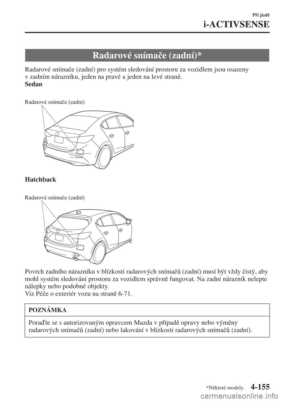 MAZDA MODEL 3 HATCHBACK 2015  Návod k obsluze (in Czech) 4-155
Pi jízd
i-ACTIVSENSE
Radarové sníma�þe (zadní) pro systém sledování prostoru za vozidlem jsou osazeny 
v zadním nárazníku, jeden na pravé a jeden na levé stran.
Sedan
Hatchbac