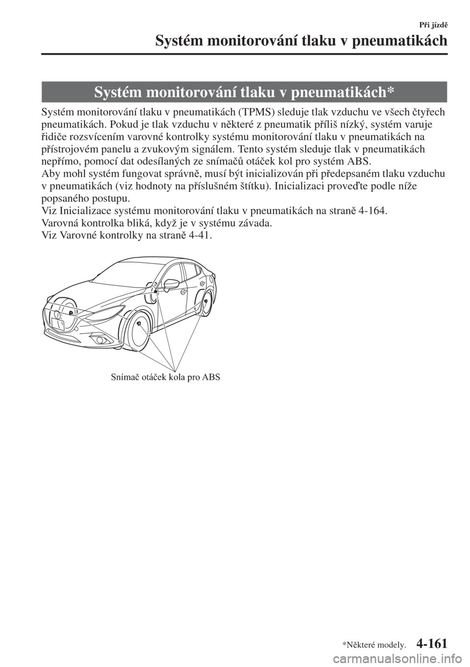 MAZDA MODEL 3 HATCHBACK 2015  Návod k obsluze (in Czech) 4-161
Pi jízd
Systém monitorování tlaku v pneumatikách
Systém monitorování tlaku v pneumatikách (TPMS) sleduje tlak vzduchu ve všech �þtyech 
pneumatikách. Pokud je tlak vzduchu v n