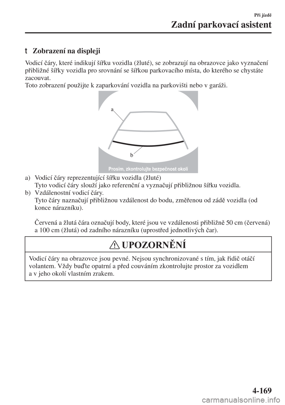 MAZDA MODEL 3 HATCHBACK 2015  Návod k obsluze (in Czech) 4-169
Pi jízd
Zadní parkovací asistent
tZobrazení na displeji
Vodicí �þáry, které indikují šíku vozidla (žluté), se zobrazují na obrazovce jako vyzna�þení 
pibližné šíky 