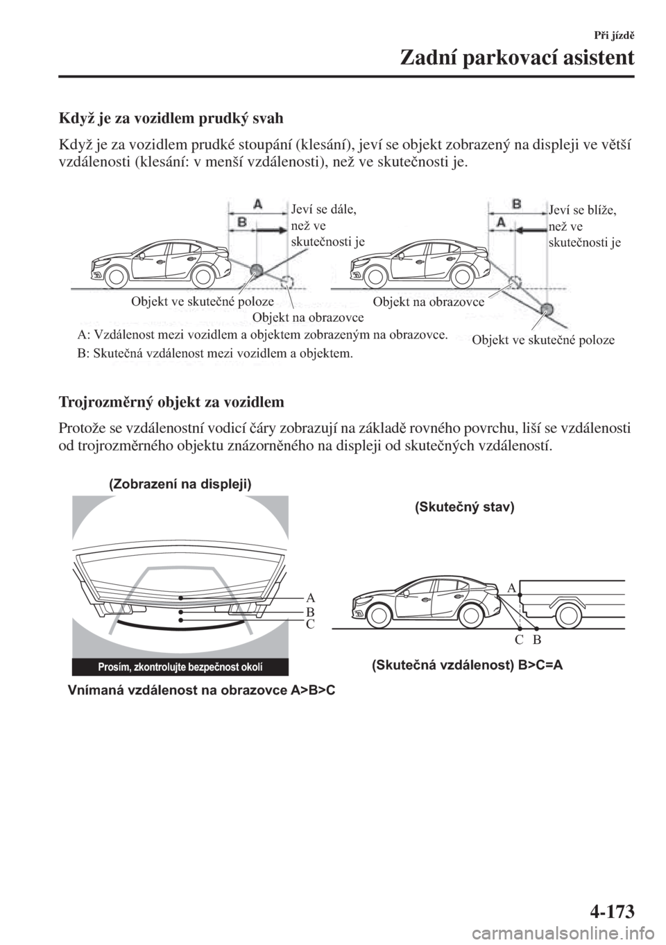 MAZDA MODEL 3 HATCHBACK 2015  Návod k obsluze (in Czech) 4-173
Pi jízd
Zadní parkovací asistent
Když je za vozidlem prudký svah
Když je za vozidlem prudké stoupání (klesání), jeví se objekt zobrazený na displeji ve vtší 
vzdálenosti (k
