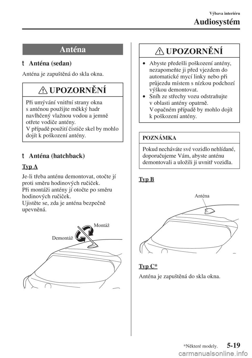 MAZDA MODEL 3 HATCHBACK 2015  Návod k obsluze (in Czech) 5-19
Výbava interiéru
Audiosystém
tAnténa (sedan)
Anténa je zapuštná do skla okna.
tAnténa (hatchback)
Ty p  A
Je-li teba anténu demontovat, oto�þte jí 
proti smru hodinových ru�þi�