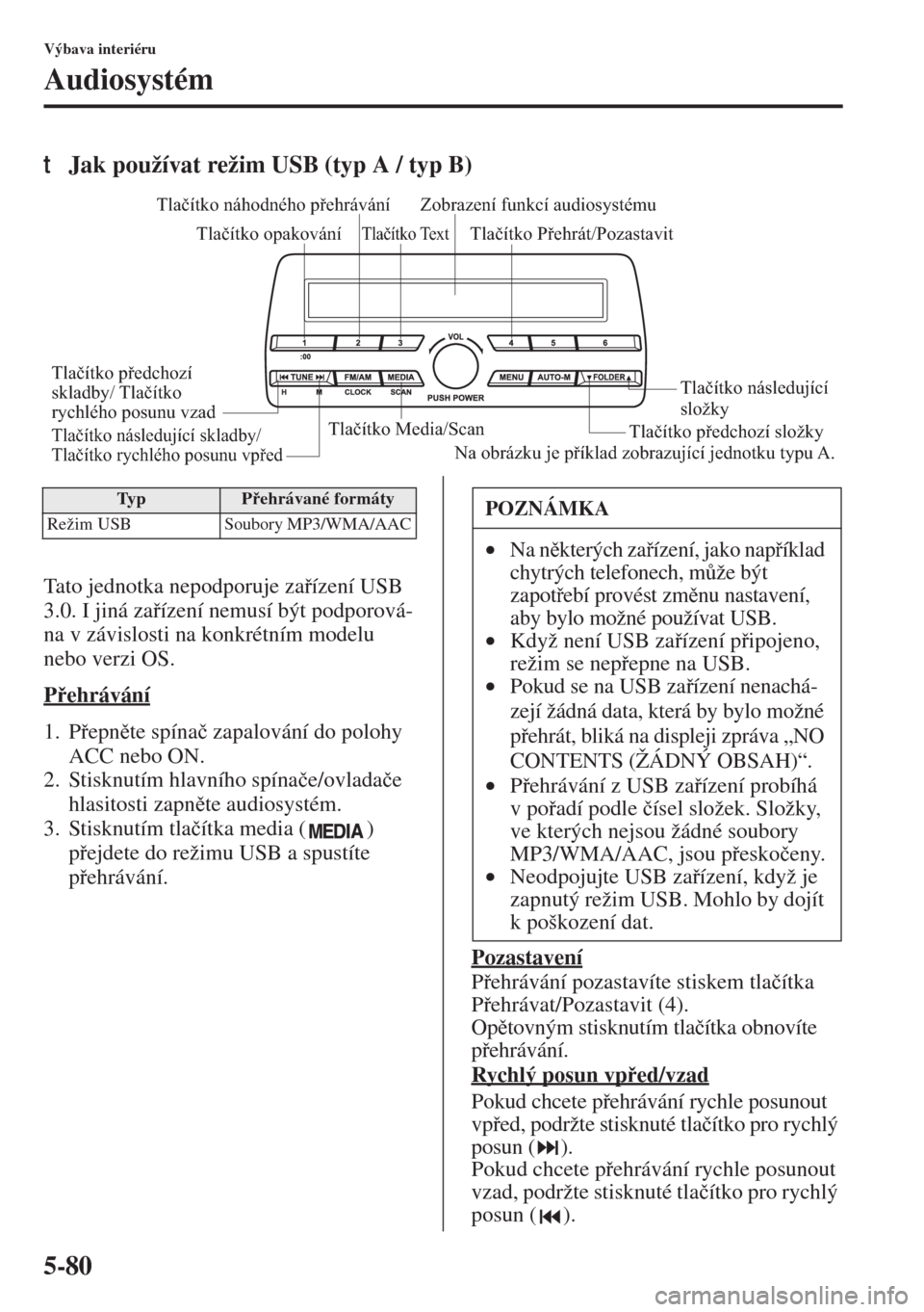 MAZDA MODEL 3 HATCHBACK 2015  Návod k obsluze (in Czech) 5-80
Výbava interiéru
Audiosystém
tJak používat režim USB (typ A / typ B)
Tato jednotka nepodporuje zaízení USB 
3.0. I jiná zaízení nemusí být podporová-
na v závislosti na konkré