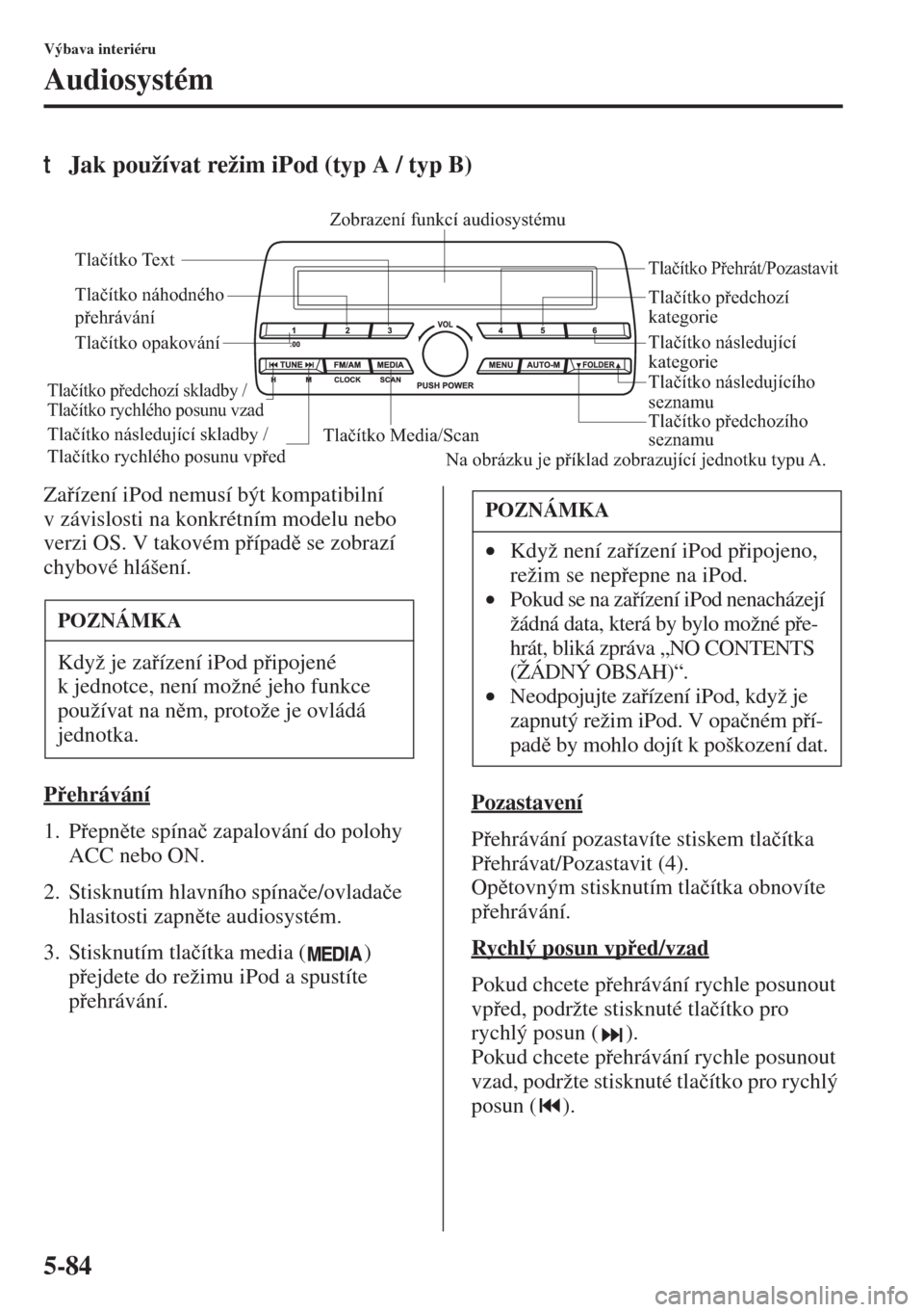MAZDA MODEL 3 HATCHBACK 2015  Návod k obsluze (in Czech) 5-84
Výbava interiéru
Audiosystém
tJak používat režim iPod (typ A / typ B)
Zaízení iPod nemusí být kompatibilní 
v závislosti na konkrétním modelu nebo 
verzi OS. V takovém pípad