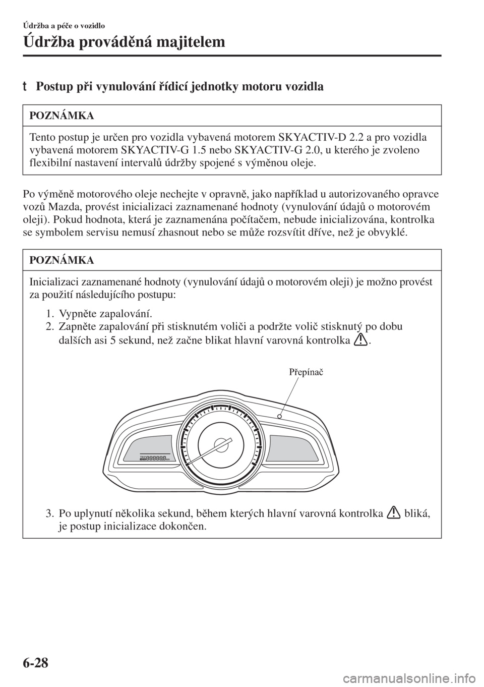 MAZDA MODEL 3 HATCHBACK 2015  Návod k obsluze (in Czech) 6-28
Údržba a pé�þe o vozidlo
Údržba provádná majitelem
tPostup pi vynulování ídicí jednotky motoru vozidla
Po výmn motorového oleje nechejte v opravn, jako napíklad u aut