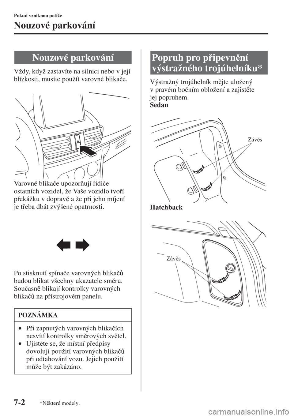 MAZDA MODEL 3 HATCHBACK 2015  Návod k obsluze (in Czech) 7-2
Pokud vzniknou potíže
Nouzové parkování
Vždy, když zastavíte na silnici nebo v její 
blízkosti, musíte použít varovné blika�þe.
Varovné blika�þe upozorují idi�þe 
ostatních