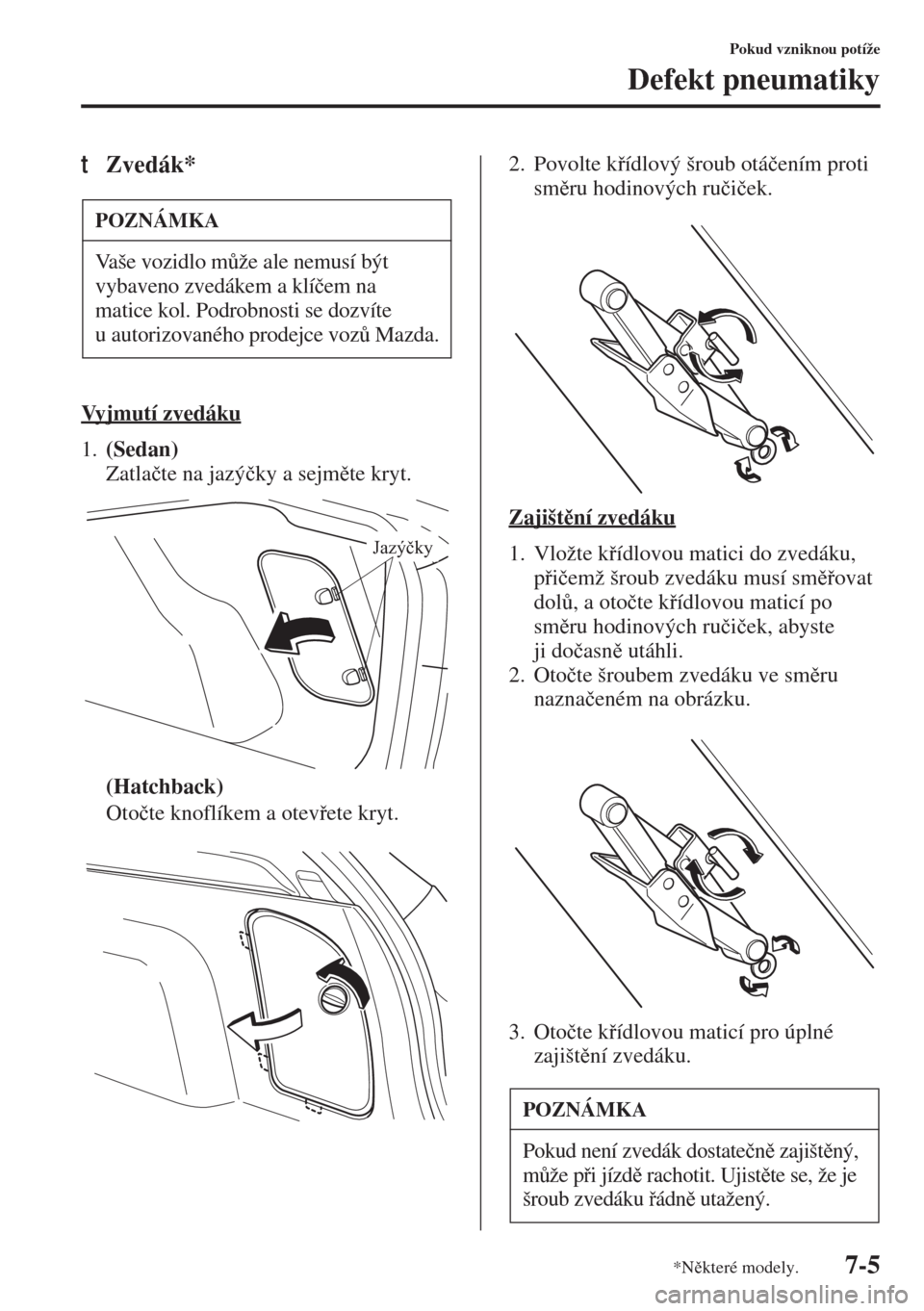 MAZDA MODEL 3 HATCHBACK 2015  Návod k obsluze (in Czech) 7-5
Pokud vzniknou potíže
Defekt pneumatiky
tZvedák*
Vyjmutí zvedáku
1.(Sedan) 
Zatla�þte na jazý�þky a sejmte kryt.
(Hatchback)
Oto�þte knoflíkem a otevete kryt.2. Povolte kídlový 