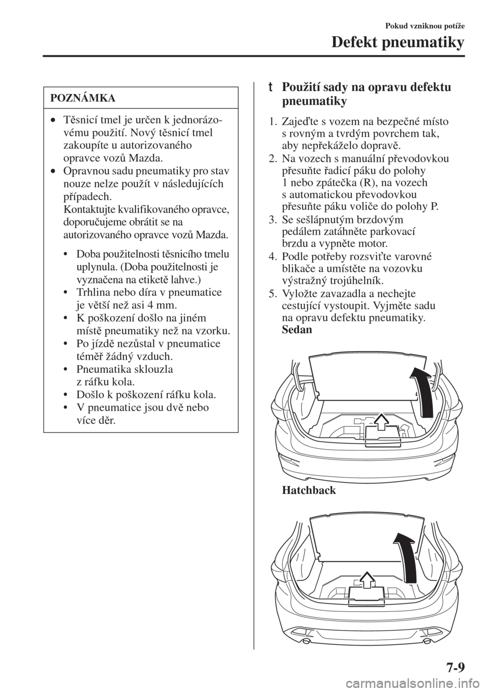 MAZDA MODEL 3 HATCHBACK 2015  Návod k obsluze (in Czech) 7-9
Pokud vzniknou potíže
Defekt pneumatiky
tPoužití sady na opravu defektu 
pneumatiky
1. Zajete s vozem na bezpe�þné místo 
s rovným a tvrdým povrchem tak, 
aby nepekáželo doprav.
2