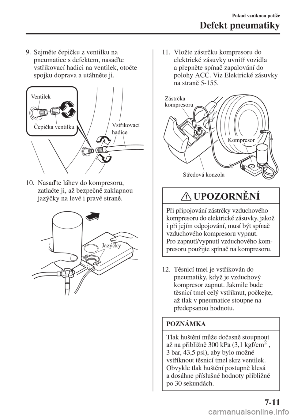 MAZDA MODEL 3 HATCHBACK 2015  Návod k obsluze (in Czech) 7-11
Pokud vzniknou potíže
Defekt pneumatiky
9. Sejmte �þepi�þku z ventilku na 
pneumatice s defektem, nasate 
vstikovací hadici na ventilek, oto�þte 
spojku doprava a utáhnte ji.
10. N