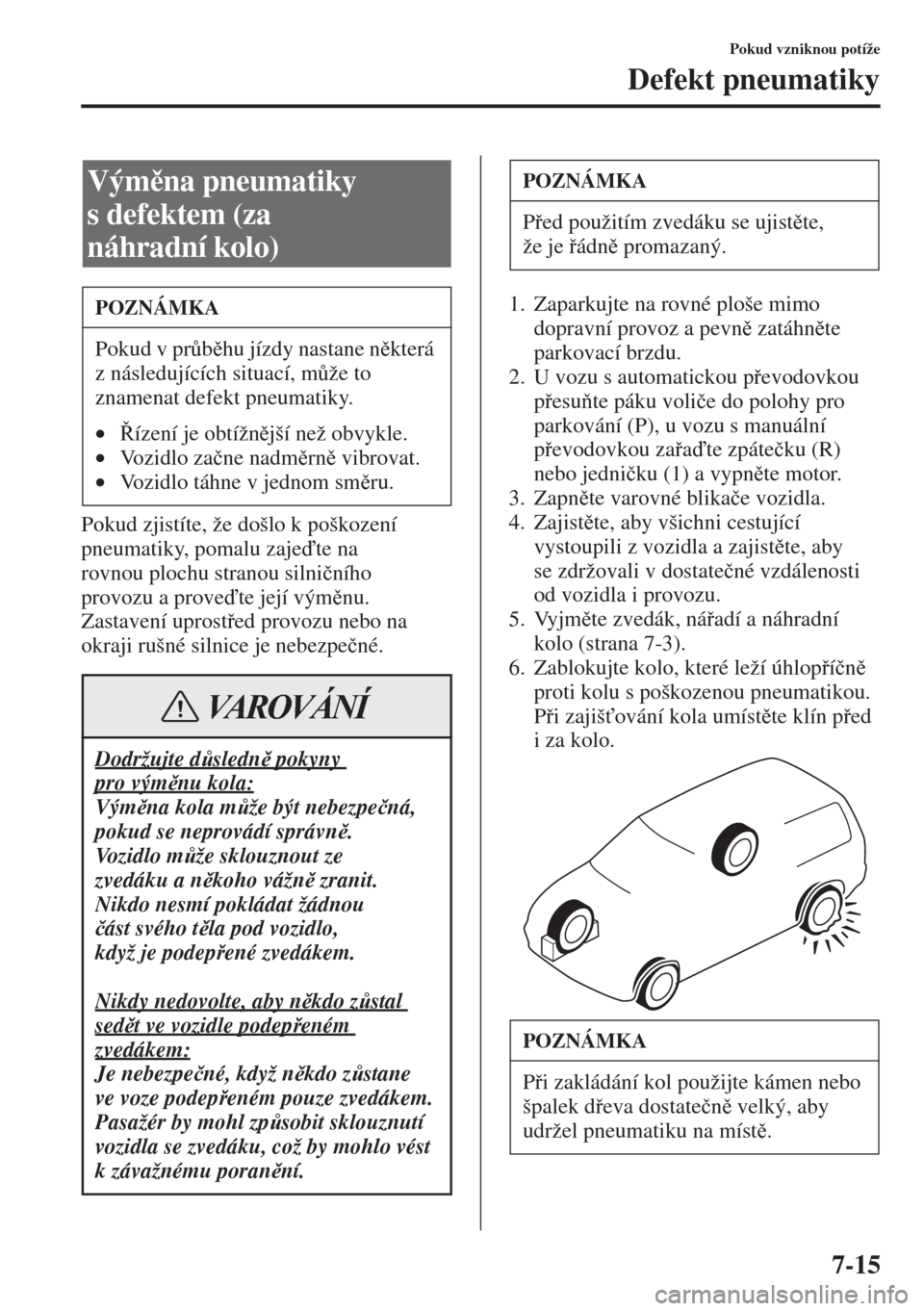 MAZDA MODEL 3 HATCHBACK 2015  Návod k obsluze (in Czech) 7-15
Pokud vzniknou potíže
Defekt pneumatiky
Pokud zjistíte, že došlo k poškození 
pneumatiky, pomalu zajete na 
rovnou plochu stranou silni�þního 
provozu a provete její výmnu.
Zasta