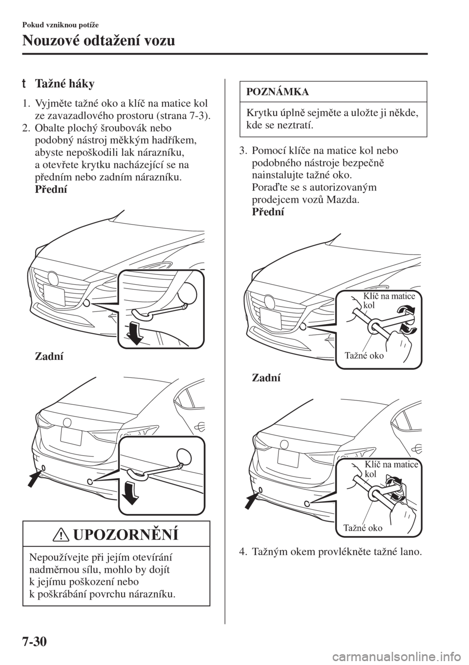 MAZDA MODEL 3 HATCHBACK 2015  Návod k obsluze (in Czech) 7-30
Pokud vzniknou potíže
Nouzové odtažení vozu
tTažné háky
1. Vyjmte tažné oko a klí�þ na matice kol 
ze zavazadlového prostoru (strana 7-3).
2. Obalte plochý šroubovák nebo 
podob