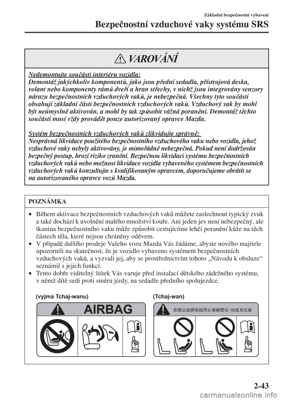 MAZDA MODEL 3 HATCHBACK 2015  Návod k obsluze (in Czech) 2-43
Základní bezpe�þnostní vybavení
Bezpe�þnostní vzduchové vaky systému SRS
Nedemontujte sou�þásti interiéru vozidla:
Demontáž jakýchkoliv komponent$, jako jsou pední sedadla, p