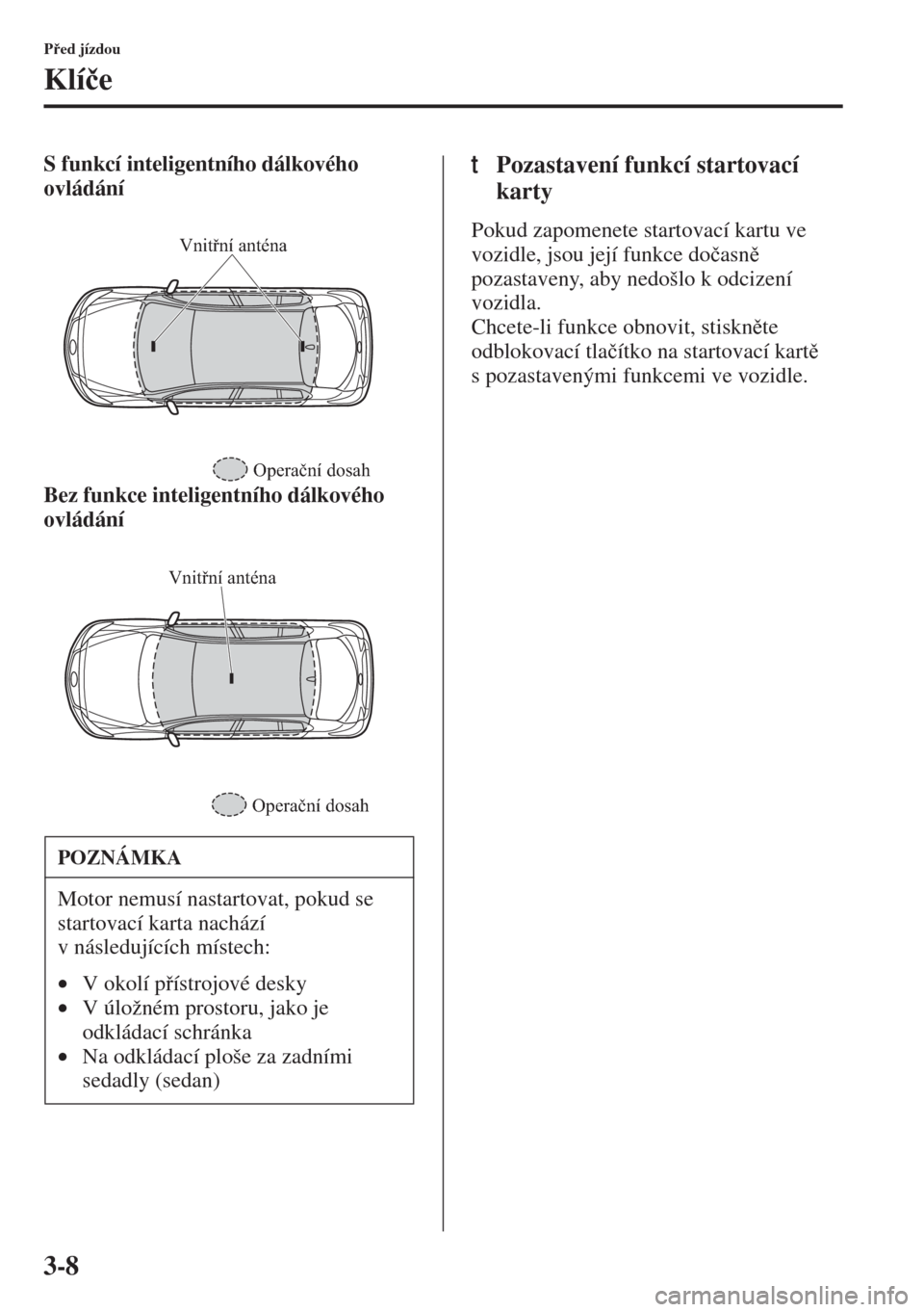 MAZDA MODEL 3 HATCHBACK 2015  Návod k obsluze (in Czech) 3-8
Ped jízdou
Klí�þe
S funkcí inteligentního dálkového 
ovládání
Bez funkce inteligentního dálkového 
ovládánítPozastavení funkcí startovací 
karty
Pokud zapomenete startovací k