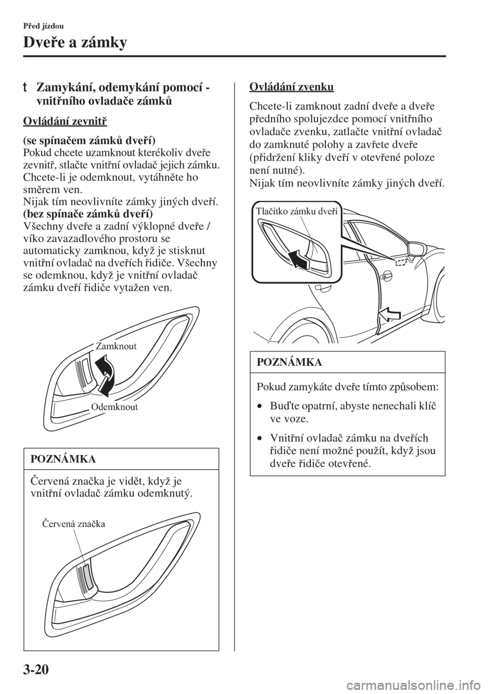 MAZDA MODEL 3 HATCHBACK 2015  Návod k obsluze (in Czech) 3-20
Ped jízdou
Dvee a zámky
tZamykání, odemykání pomocí - 
vnitního ovlada�þe zámk$
Ovládání zevnit
(se spína�þem zámk$ dveí) 
Pokud chcete uzamknout kterékoliv dvee 
