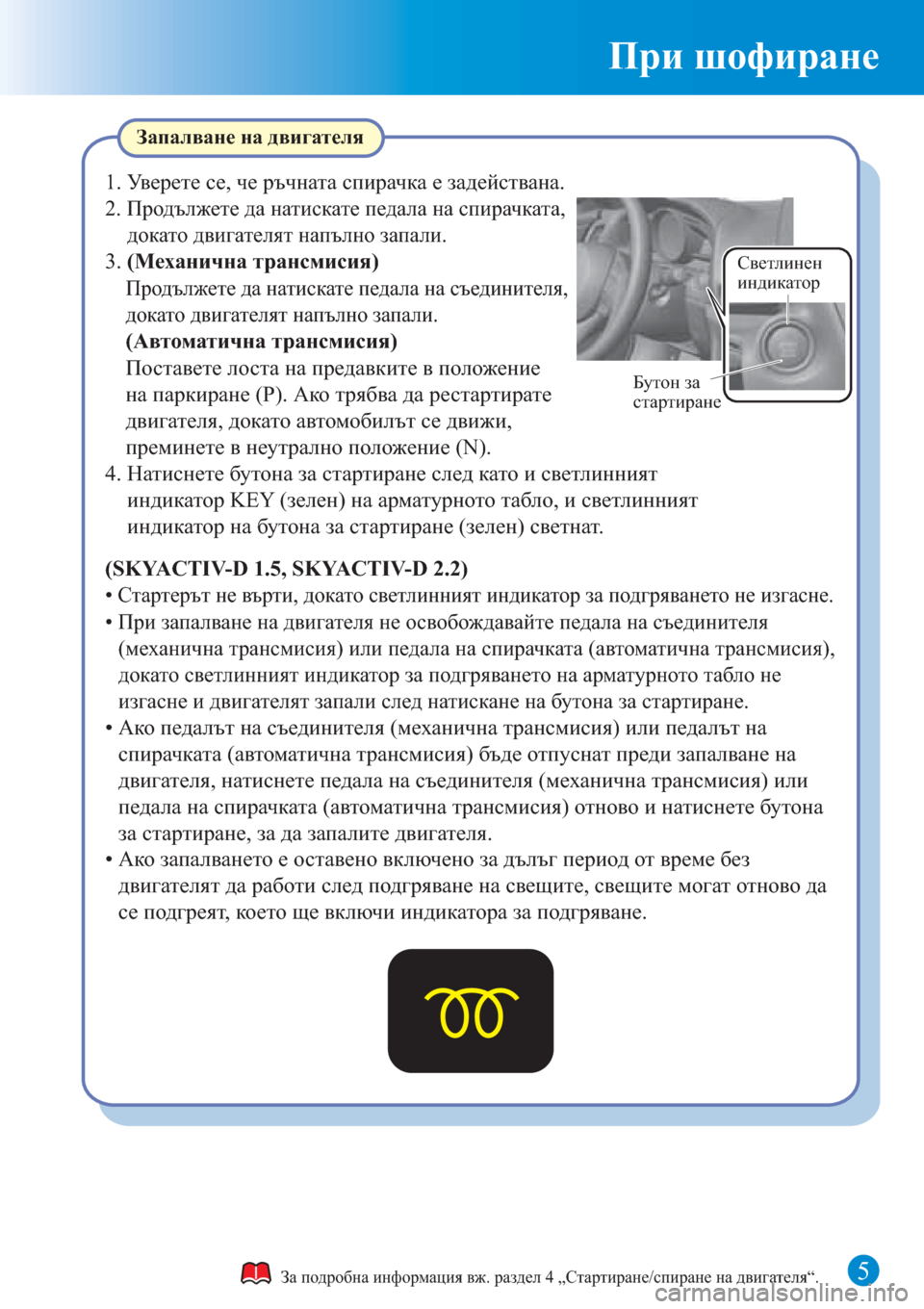 MAZDA MODEL 3 HATCHBACK 2015  Бързо ръководство (in Bulgarian) При шофиране
5
Светлинен 
индикатор
Бутон за 
стартиране
Запалване на двигателя
За подробна информация вж. ра�
