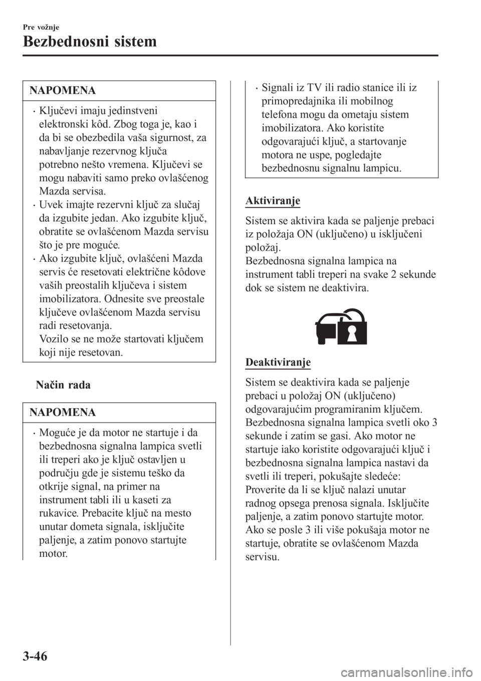 MAZDA MODEL 3 HATCHBACK 2015  Korisničko uputstvo (in Serbian) NAPOMENA
•Ključevi imaju jedinstveni
elektronski kôd. Zbog toga je, kao i
da bi se obezbedila vaša sigurnost, za
nabavljanje rezervnog ključa
potrebno nešto vremena. Ključevi se
mogu nabaviti 