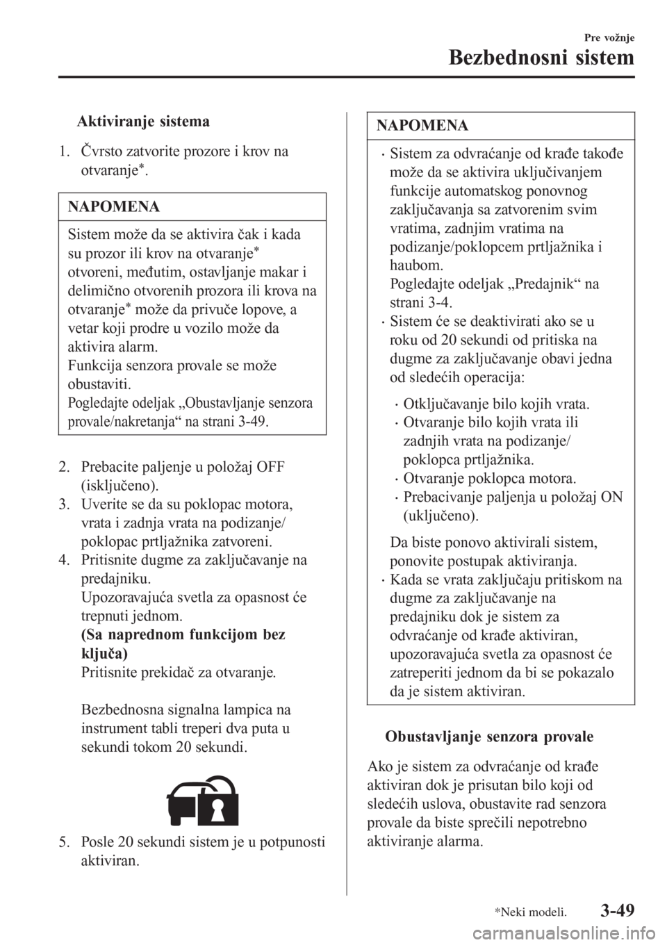 MAZDA MODEL 3 HATCHBACK 2015  Korisničko uputstvo (in Serbian) tAktiviranje sistema
1. Čvrsto zatvorite prozore i krov na
otvaranje
*.
NAPOMENA
Sistem može da se aktivira čak i kada
su prozor ili krov na otvaranje
*
otvoreni, međutim, ostavljanje makar i
deli